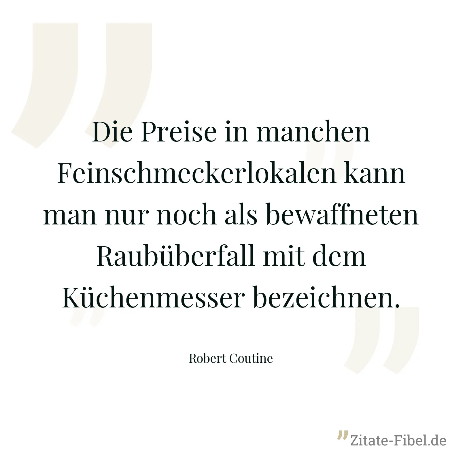 Die Preise in manchen Feinschmeckerlokalen kann man nur noch als bewaffneten Raubüberfall mit dem Küchenmesser bezeichnen. - Robert Coutine