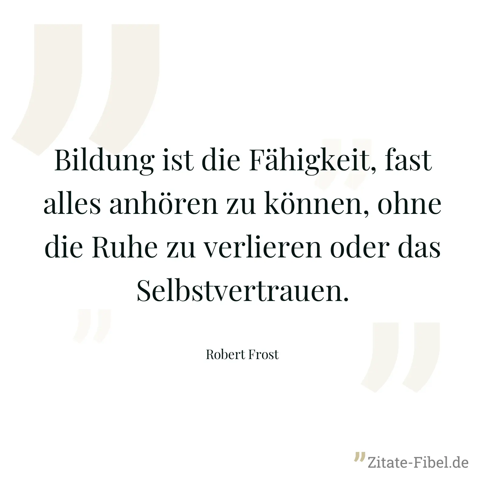 Bildung ist die Fähigkeit, fast alles anhören zu können, ohne die Ruhe zu verlieren oder das Selbstvertrauen. - Robert Frost