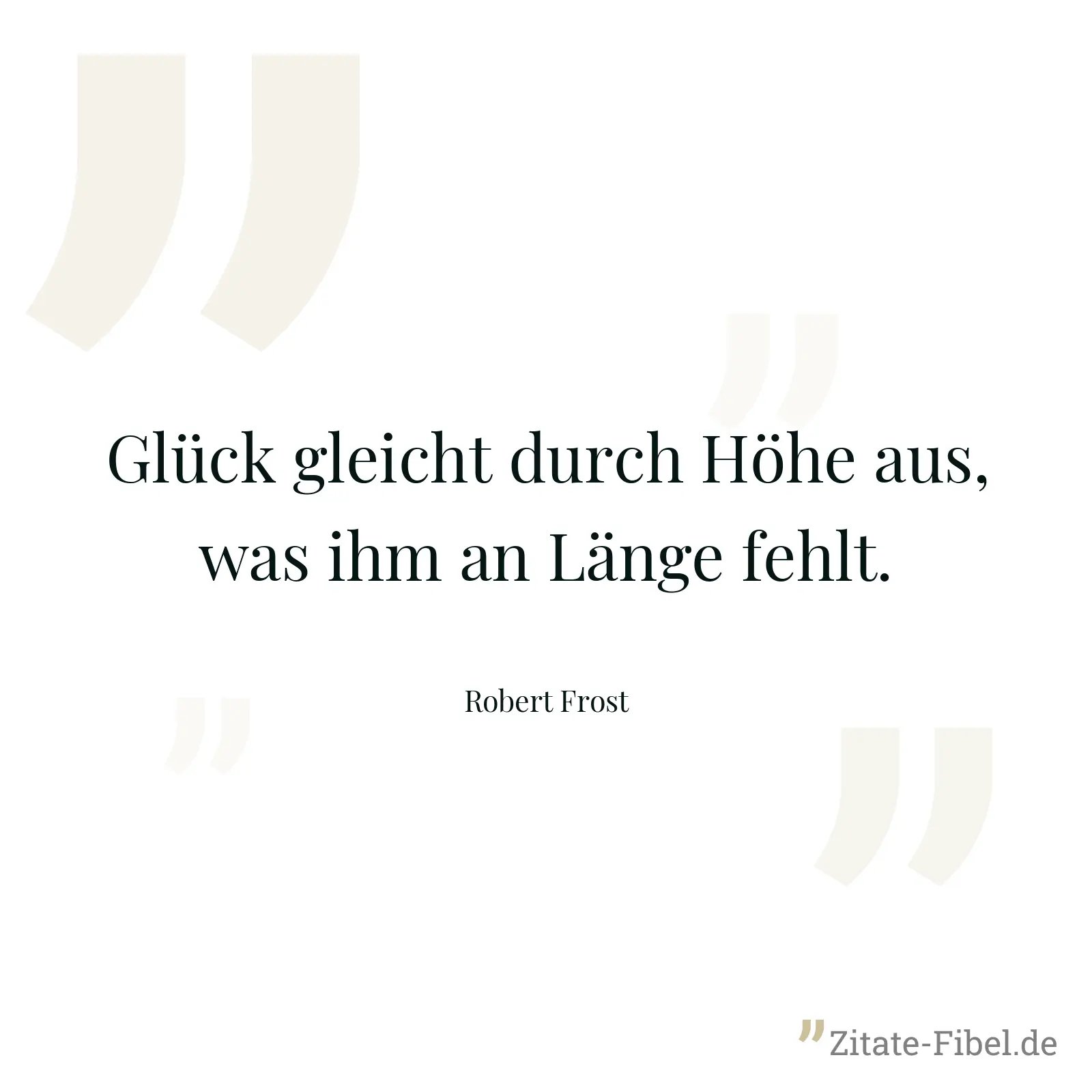 Glück gleicht durch Höhe aus, was ihm an Länge fehlt. - Robert Frost