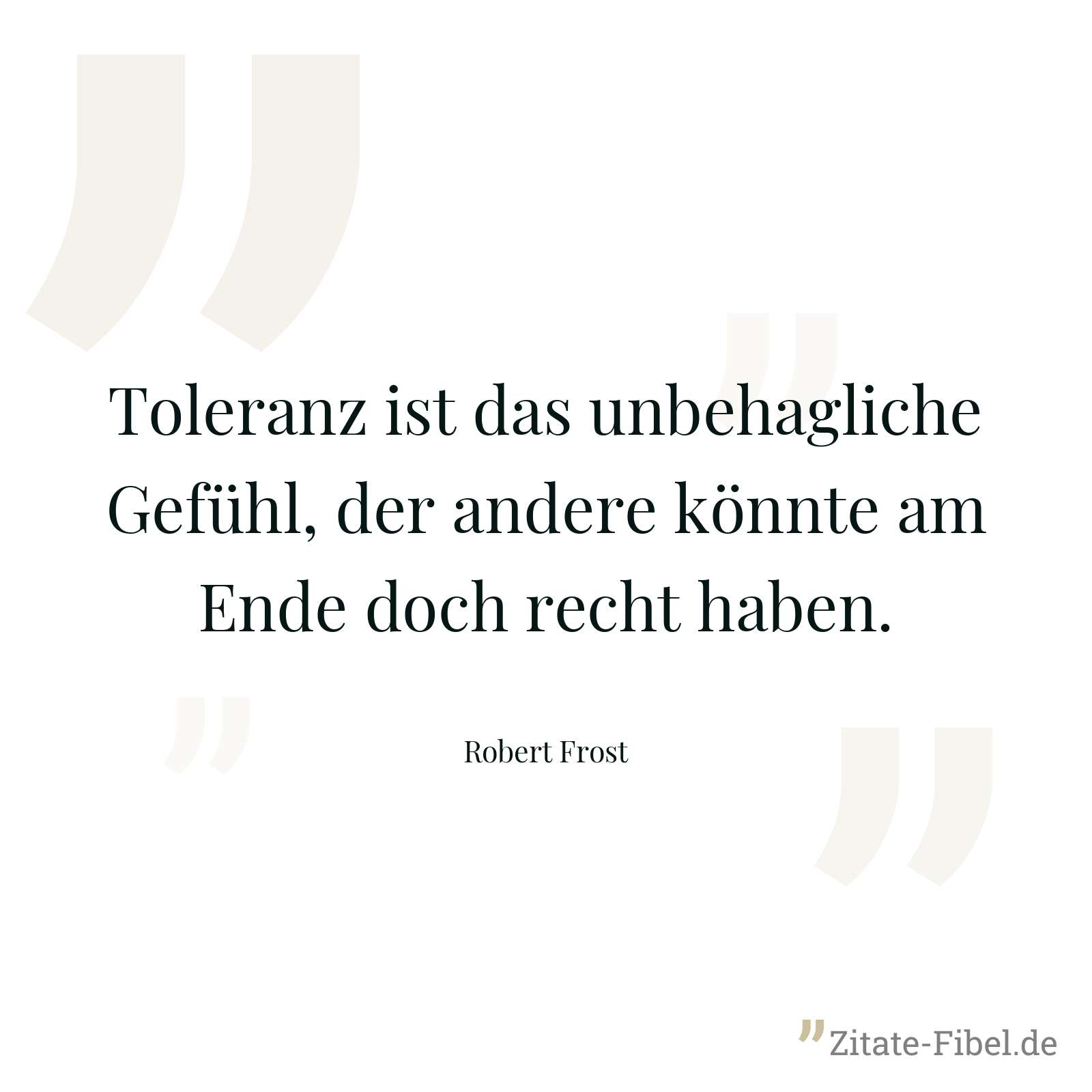 Toleranz ist das unbehagliche Gefühl, der andere könnte am Ende doch recht haben. - Robert Frost