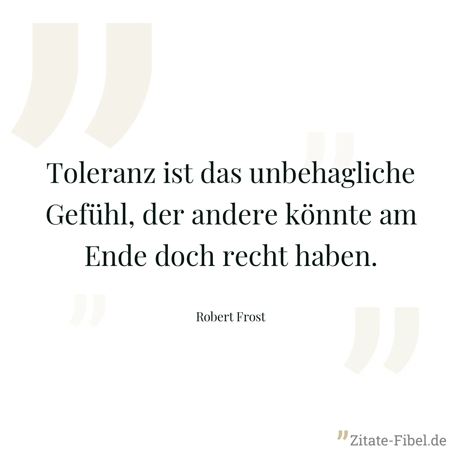 Toleranz ist das unbehagliche Gefühl, der andere könnte am Ende doch recht haben. - Robert Frost