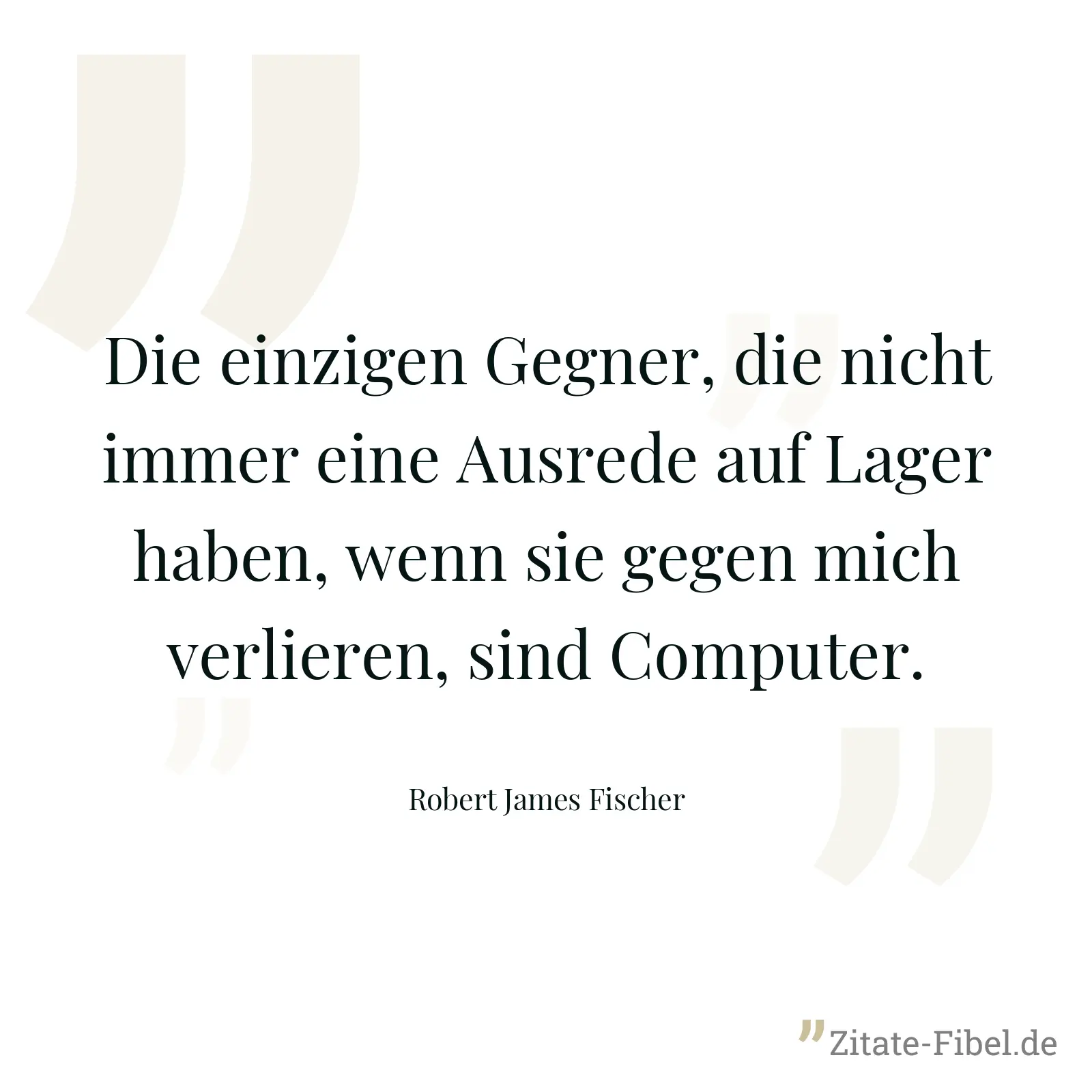 Die einzigen Gegner, die nicht immer eine Ausrede auf Lager haben, wenn sie gegen mich verlieren, sind Computer. - Robert James Fischer