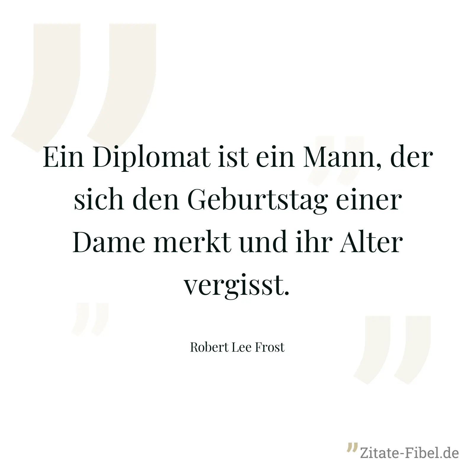 Ein Diplomat ist ein Mann, der sich den Geburtstag einer Dame merkt und ihr Alter vergisst. - Robert Lee Frost
