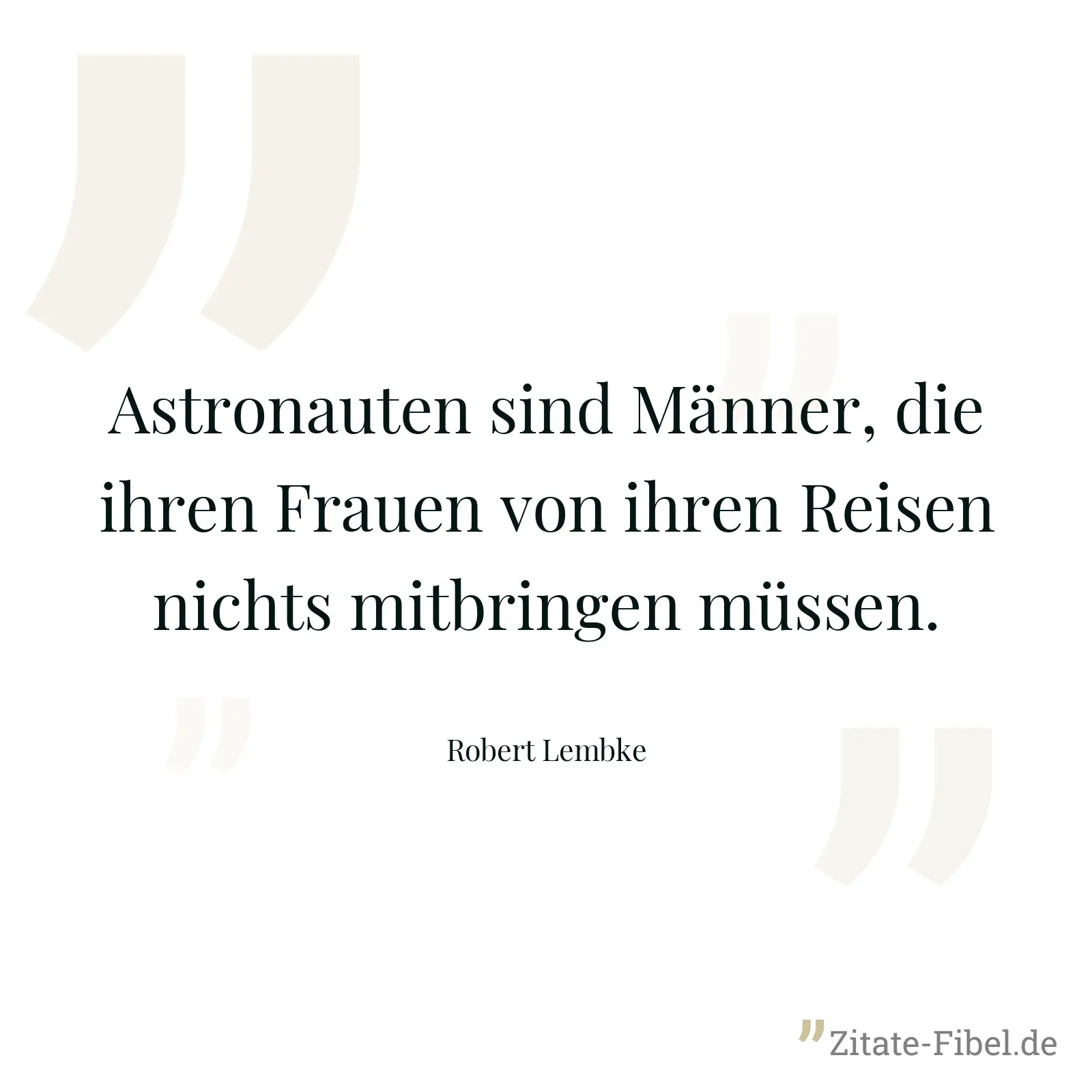 Astronauten sind Männer, die ihren Frauen von ihren Reisen nichts mitbringen müssen. - Robert Lembke