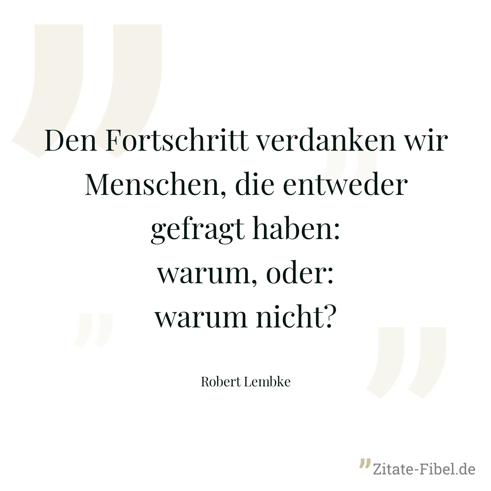 Den Fortschritt verdanken wir Menschen, die entweder gefragt haben: warum, oder: warum nicht? - Robert Lembke