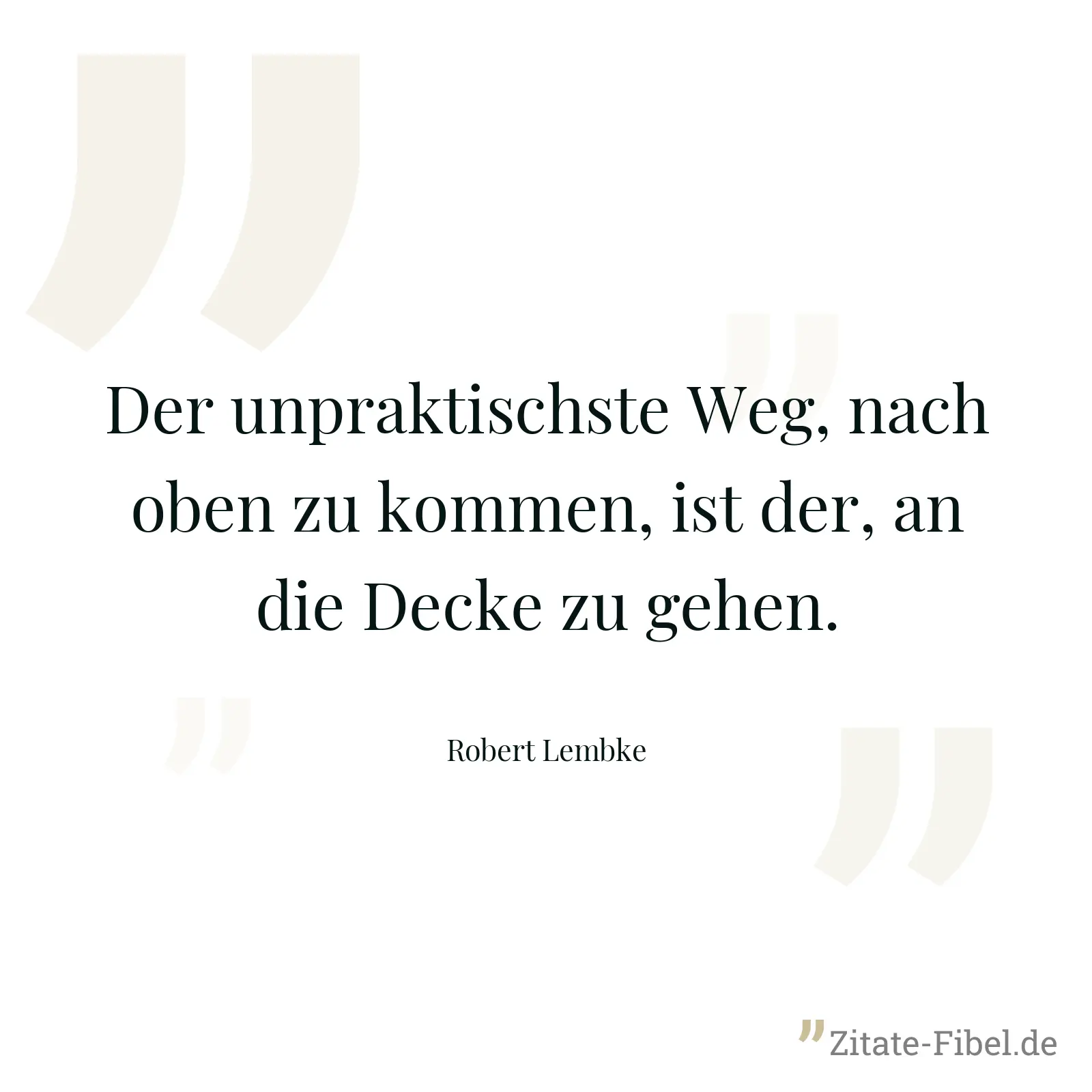 Der unpraktischste Weg, nach oben zu kommen, ist der, an die Decke zu gehen. - Robert Lembke