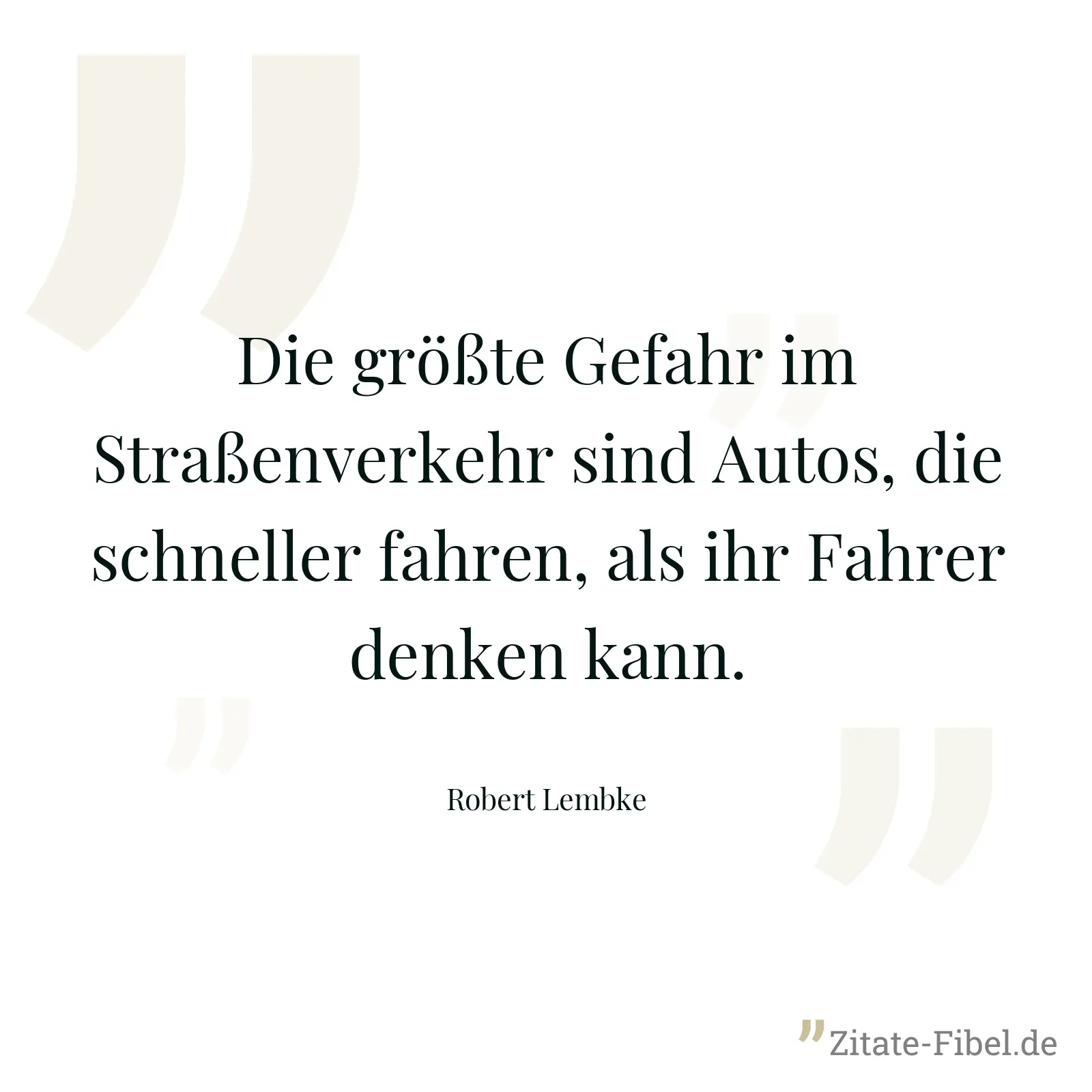 Die größte Gefahr im Straßenverkehr sind Autos, die schneller fahren, als ihr Fahrer denken kann. - Robert Lembke