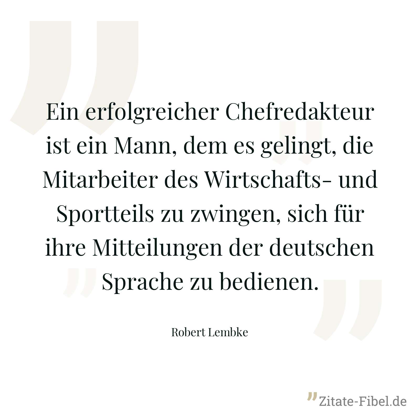 Ein erfolgreicher Chefredakteur ist ein Mann, dem es gelingt, die Mitarbeiter des Wirtschafts- und Sportteils zu zwingen, sich für ihre Mitteilungen der deutschen Sprache zu bedienen. - Robert Lembke
