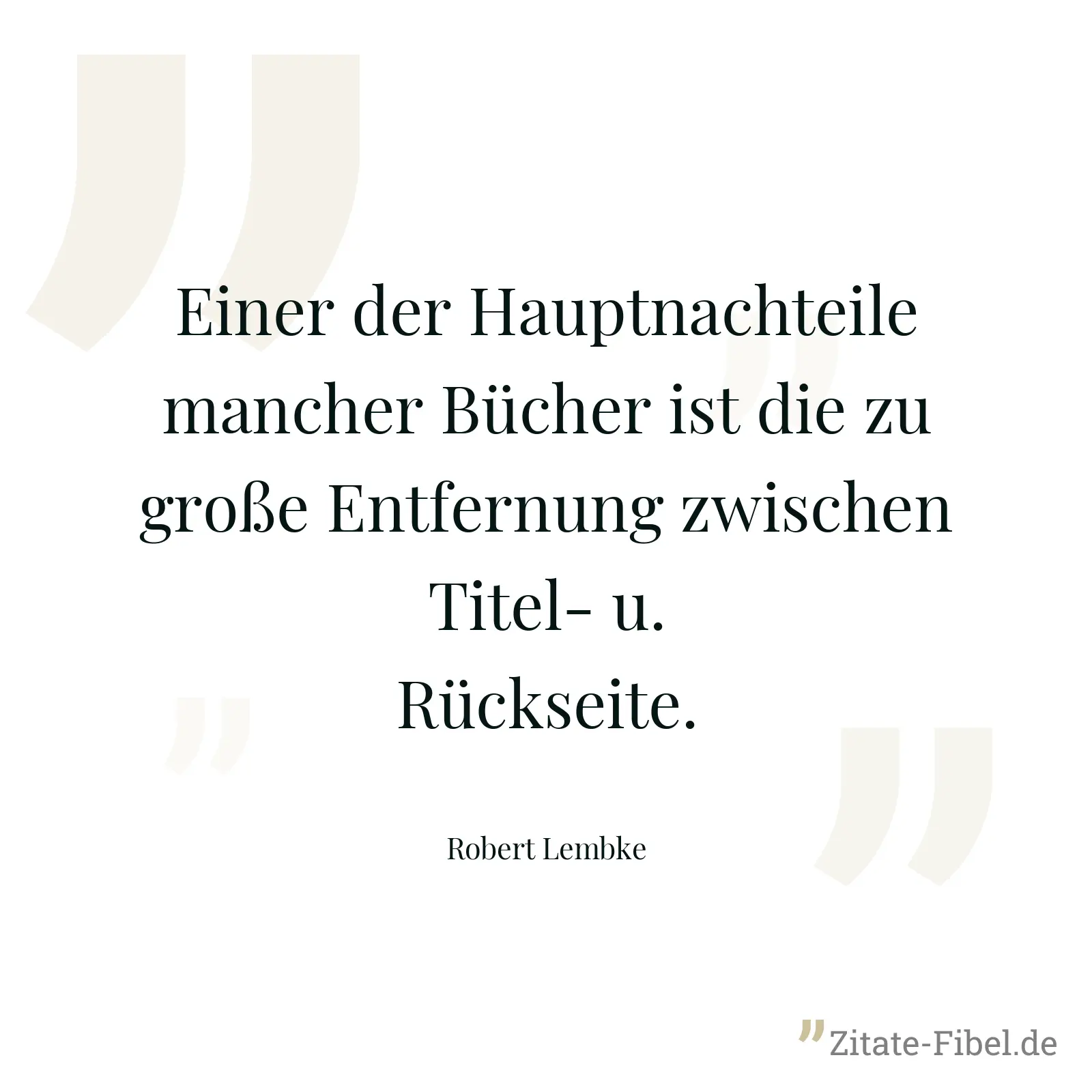 Einer der Hauptnachteile mancher Bücher ist die zu große Entfernung zwischen Titel- u. Rückseite. - Robert Lembke