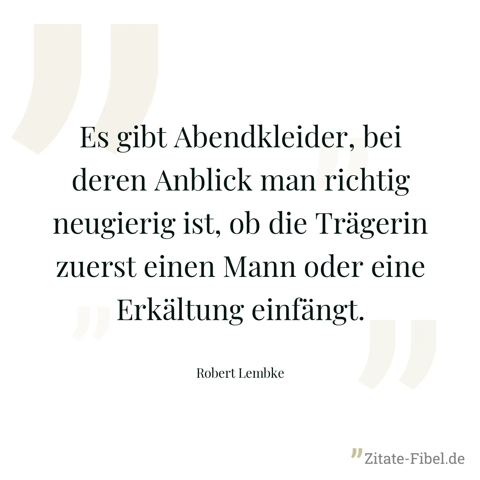 Es gibt Abendkleider, bei deren Anblick man richtig neugierig ist, ob die Trägerin zuerst einen Mann oder eine Erkältung einfängt. - Robert Lembke