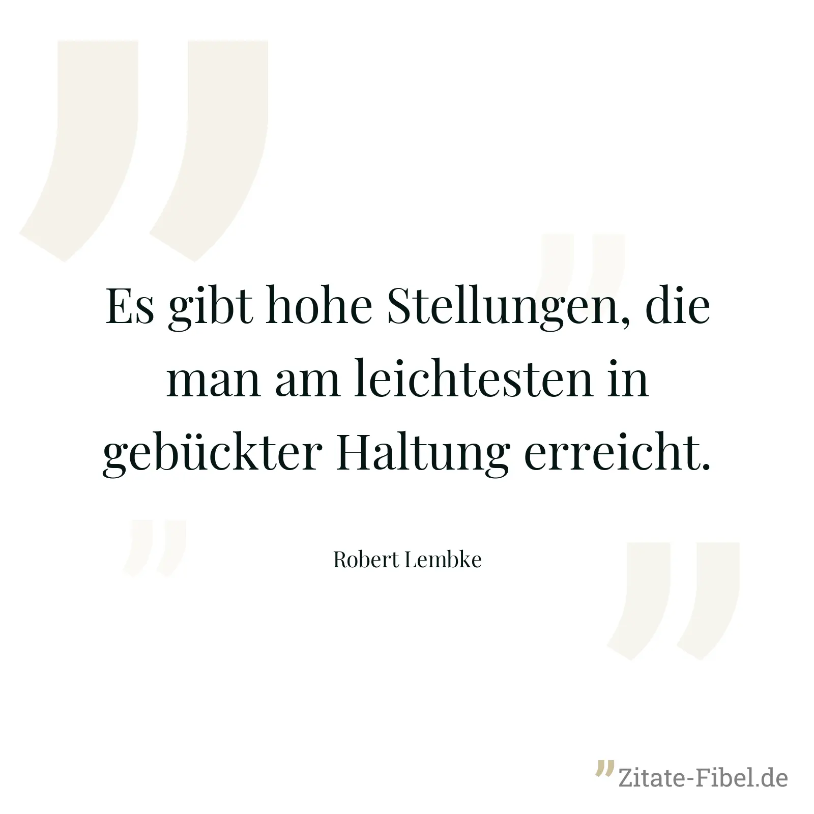 Es gibt hohe Stellungen, die man am leichtesten in gebückter Haltung erreicht. - Robert Lembke