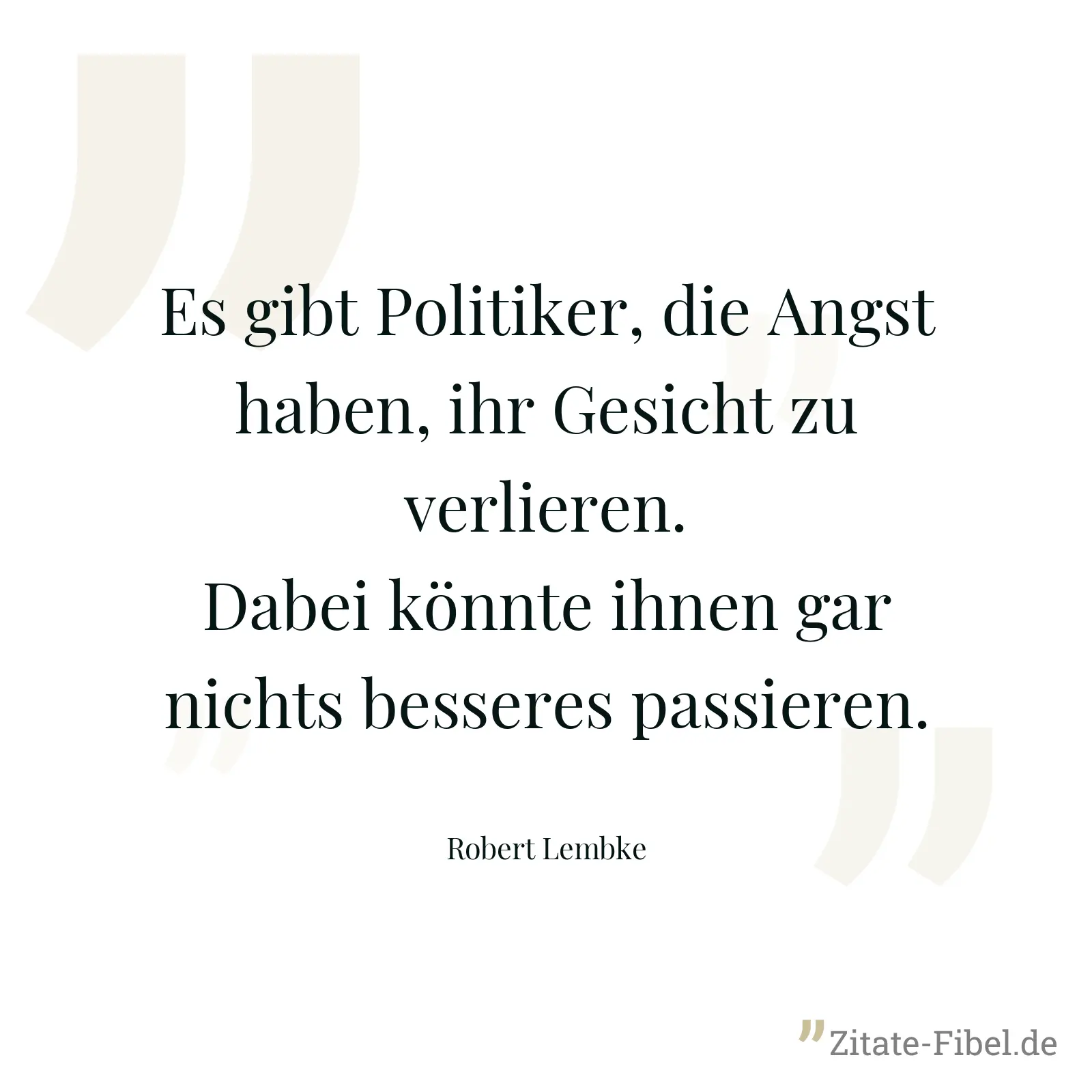 Es gibt Politiker, die Angst haben, ihr Gesicht zu verlieren. Dabei könnte ihnen gar nichts besseres passieren. - Robert Lembke