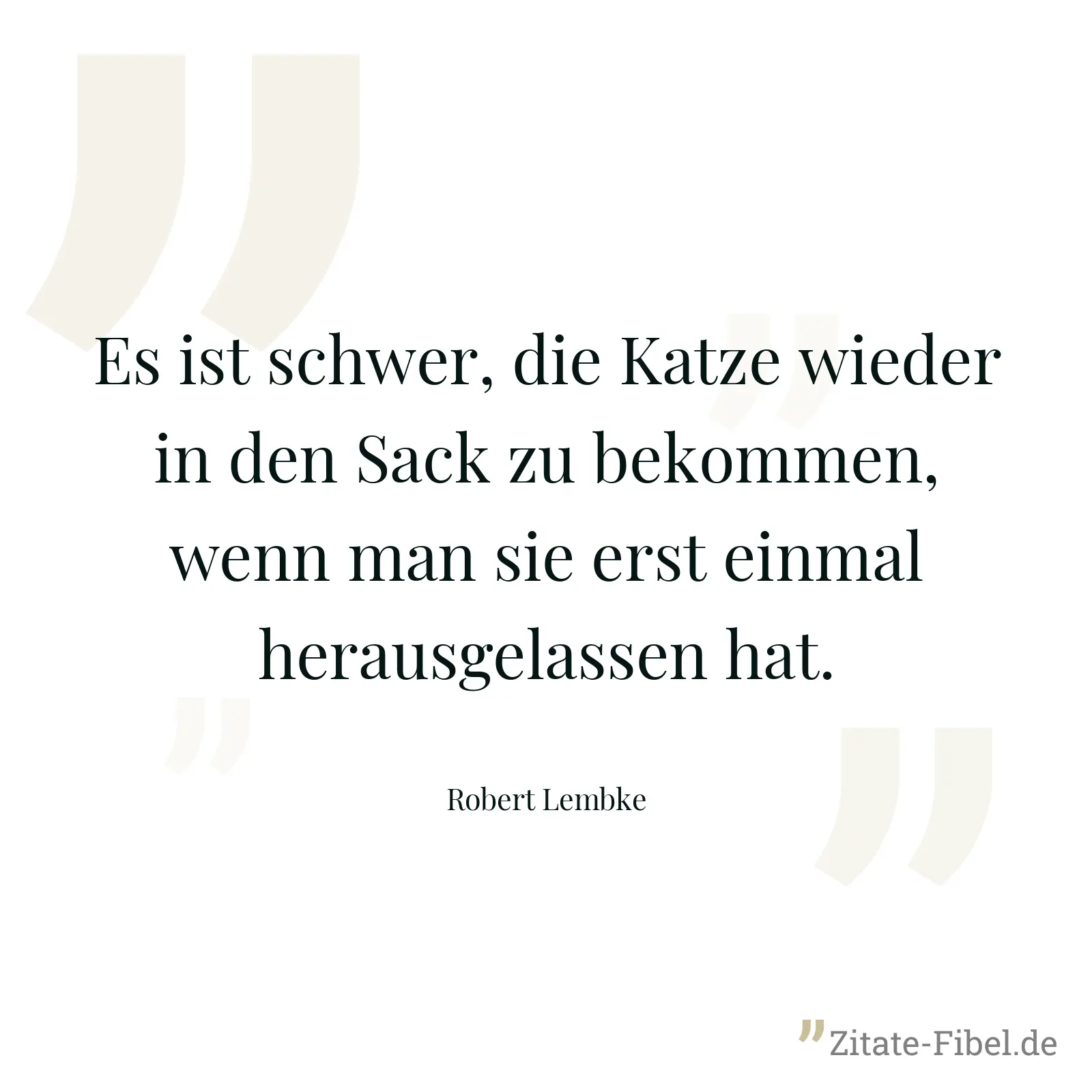 Es ist schwer, die Katze wieder in den Sack zu bekommen, wenn man sie erst einmal herausgelassen hat. - Robert Lembke