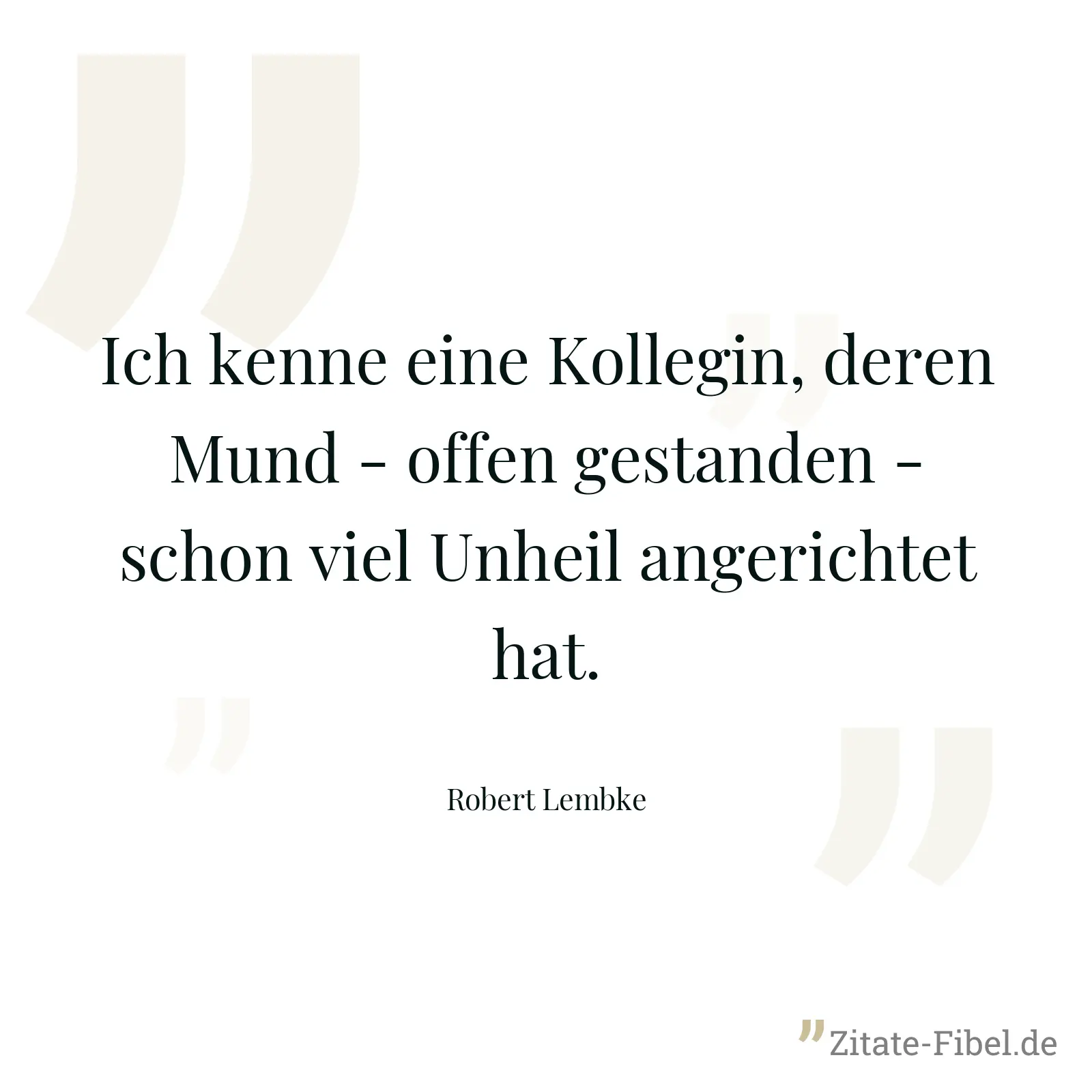 Ich kenne eine Kollegin, deren Mund - offen gestanden - schon viel Unheil angerichtet hat. - Robert Lembke
