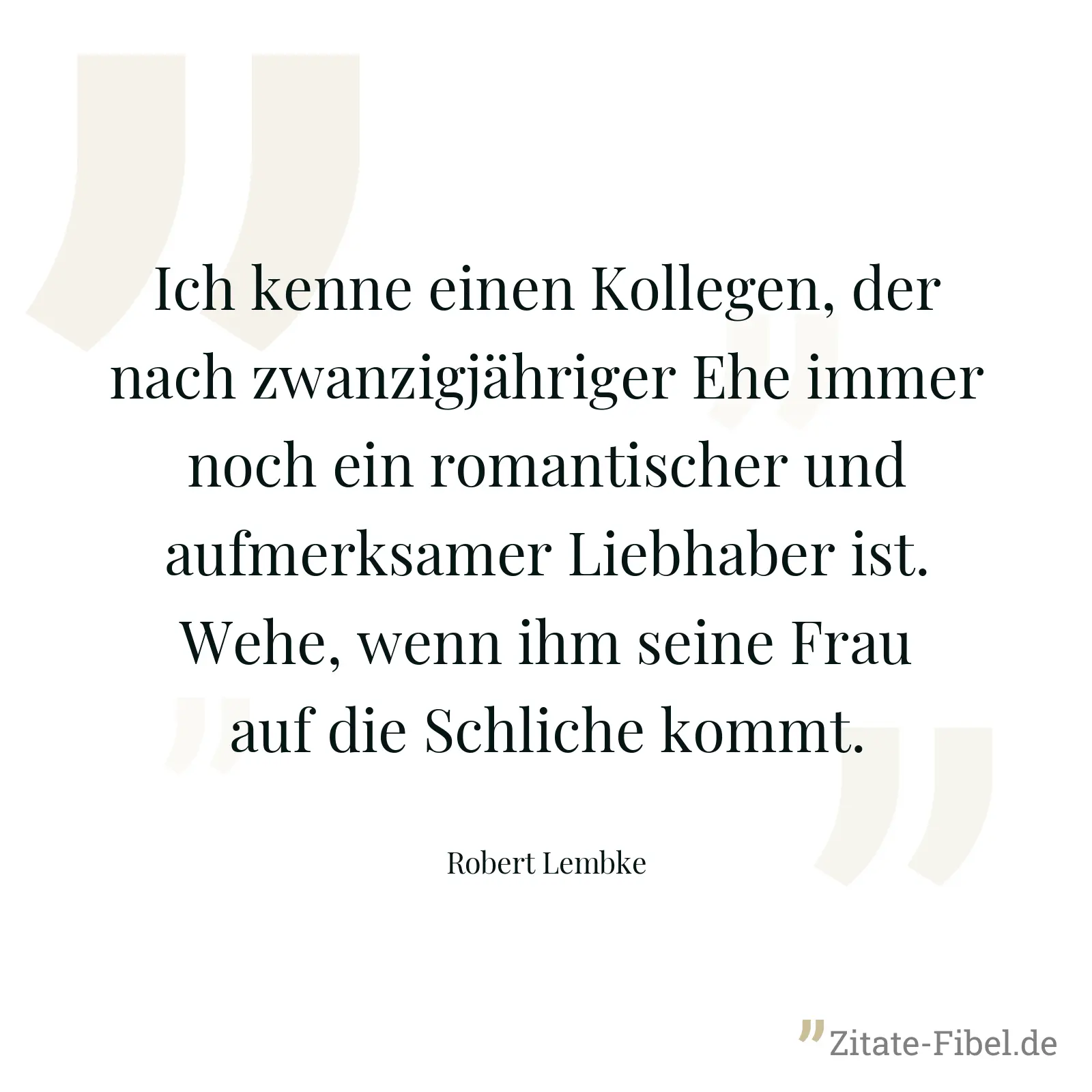 Ich kenne einen Kollegen, der nach zwanzigjähriger Ehe immer noch ein romantischer und aufmerksamer Liebhaber ist. Wehe, wenn ihm seine Frau auf die Schliche kommt. - Robert Lembke