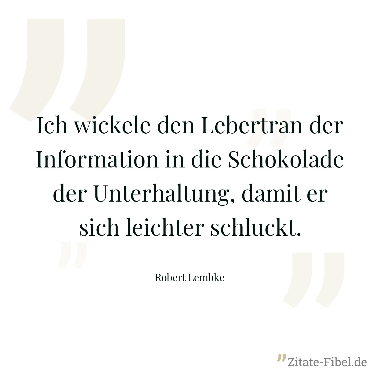 Ich wickele den Lebertran der Information in die Schokolade der Unterhaltung, damit er sich leichter schluckt. - Robert Lembke