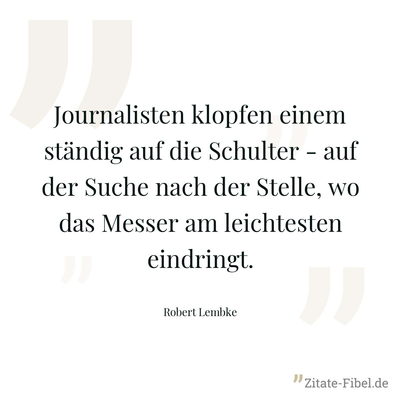 Journalisten klopfen einem ständig auf die Schulter - auf der Suche nach der Stelle, wo das Messer am leichtesten eindringt. - Robert Lembke