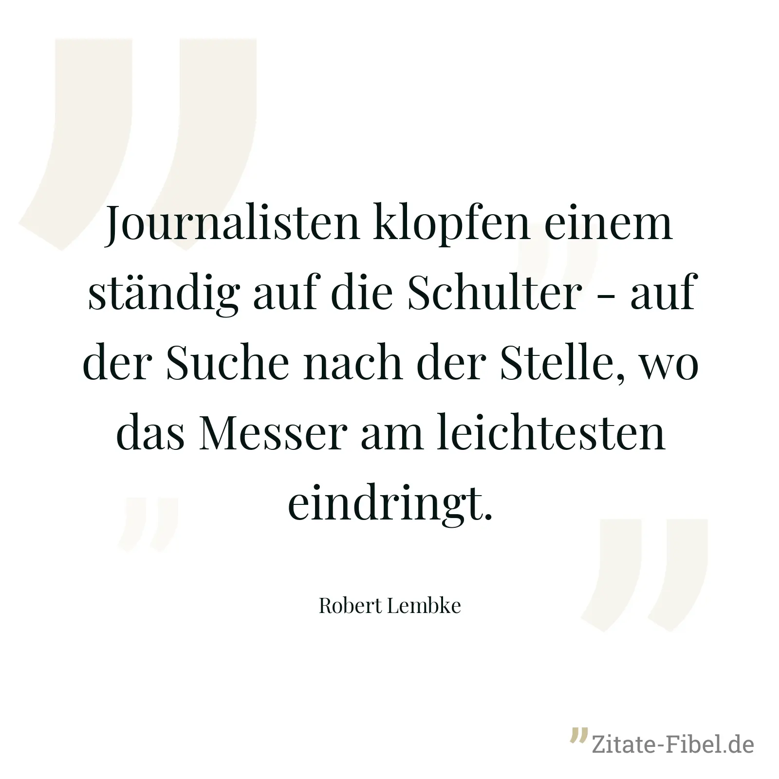 Journalisten klopfen einem ständig auf die Schulter - auf der Suche nach der Stelle, wo das Messer am leichtesten eindringt. - Robert Lembke