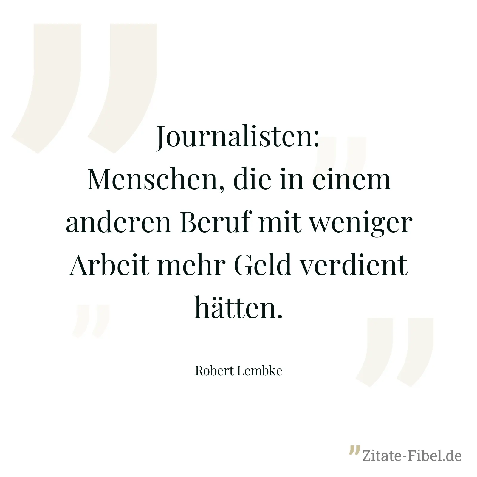 Journalisten: Menschen, die in einem anderen Beruf mit weniger Arbeit mehr Geld verdient hätten. - Robert Lembke