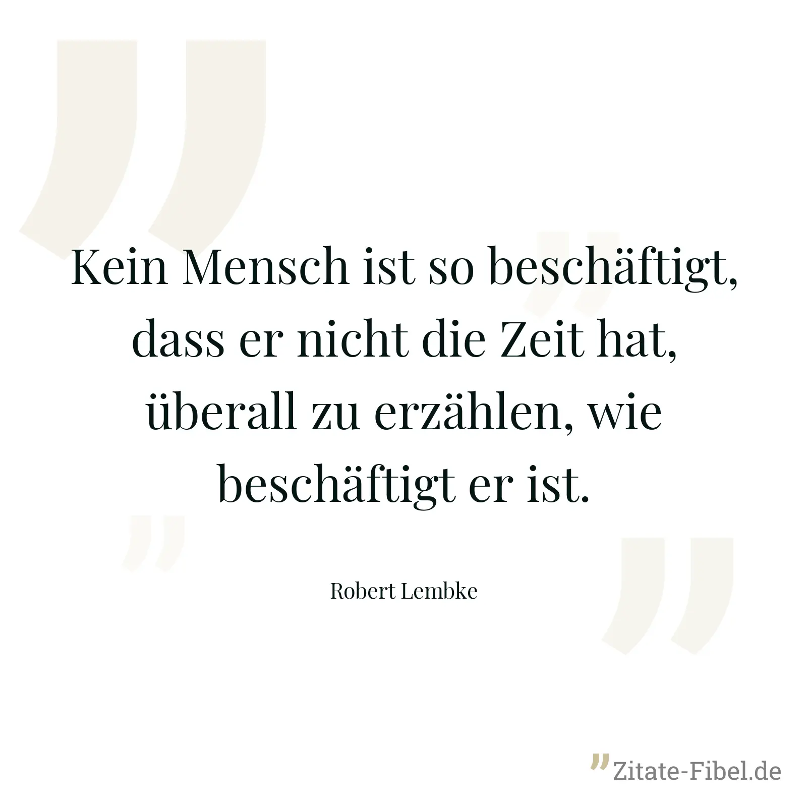 Kein Mensch ist so beschäftigt, dass er nicht die Zeit hat, überall zu erzählen, wie beschäftigt er ist. - Robert Lembke