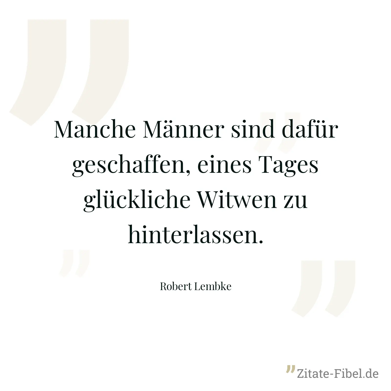 Manche Männer sind dafür geschaffen, eines Tages glückliche Witwen zu hinterlassen. - Robert Lembke
