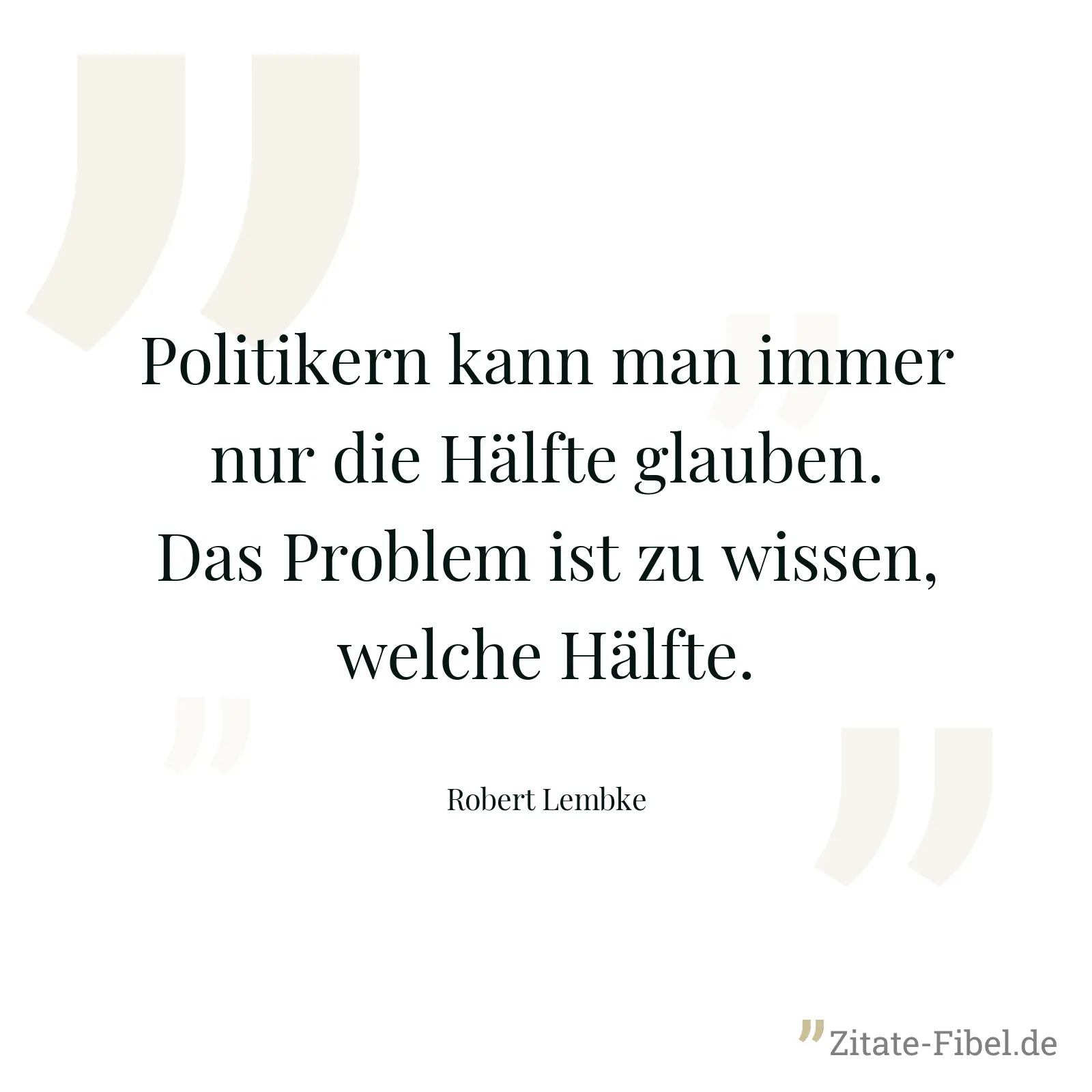 Politikern kann man immer nur die Hälfte glauben. Das Problem ist zu wissen, welche Hälfte. - Robert Lembke