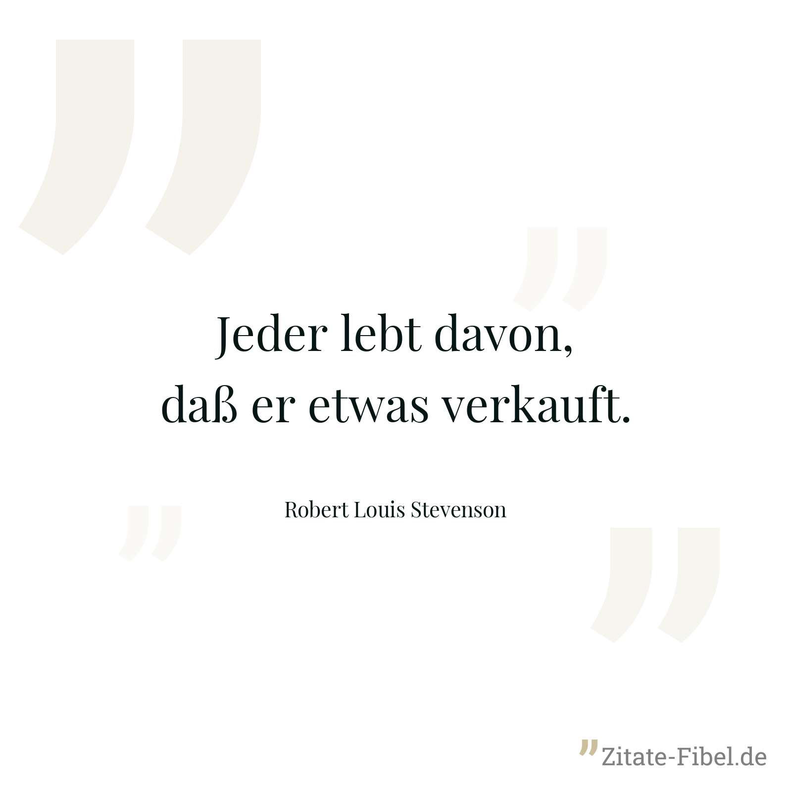 Jeder lebt davon, daß er etwas verkauft. - Robert Louis Stevenson