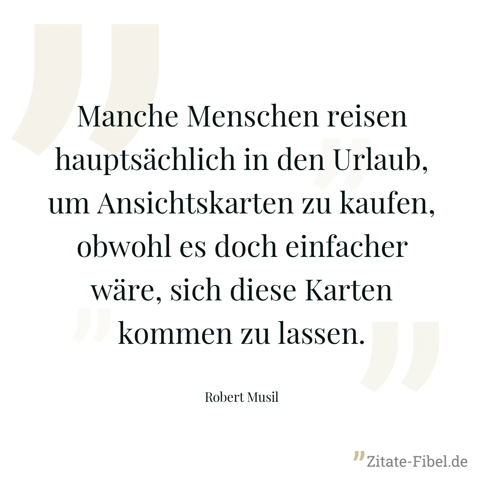 Manche Menschen reisen hauptsächlich in den Urlaub, um Ansichtskarten zu kaufen, obwohl es doch einfacher wäre, sich diese Karten kommen zu lassen. - Robert Musil