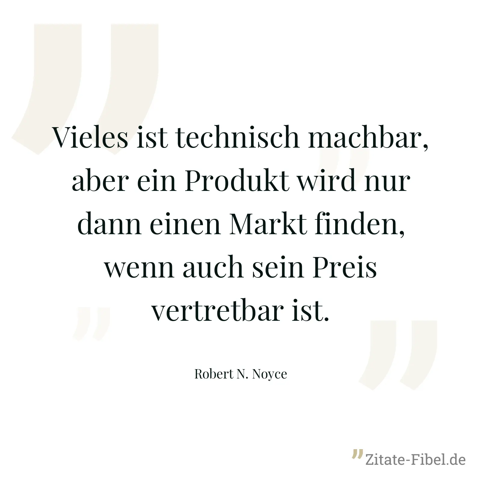 Vieles ist technisch machbar, aber ein Produkt wird nur dann einen Markt finden, wenn auch sein Preis vertretbar ist. - Robert N. Noyce