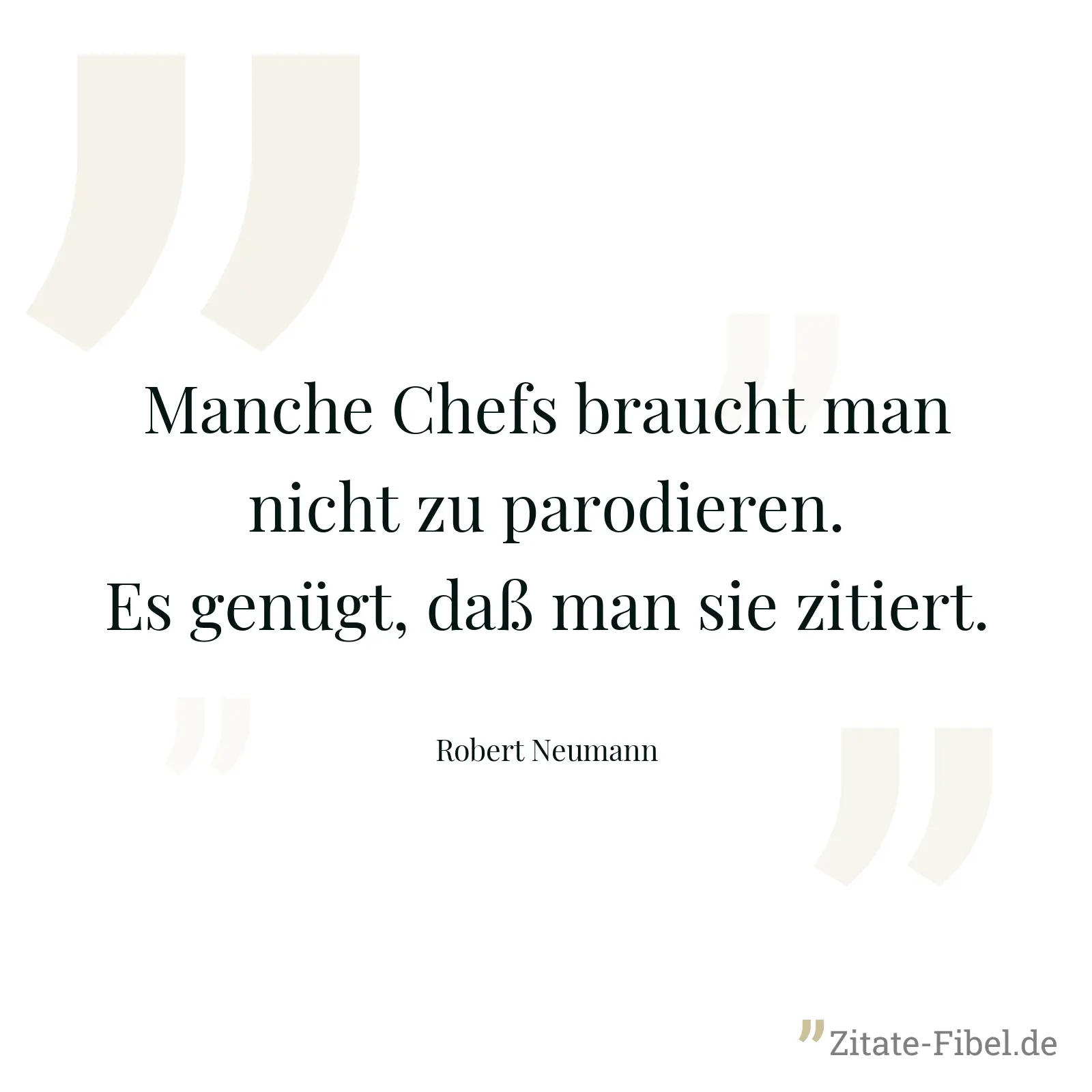 Manche Chefs braucht man nicht zu parodieren. Es genügt, daß man sie zitiert. - Robert Neumann