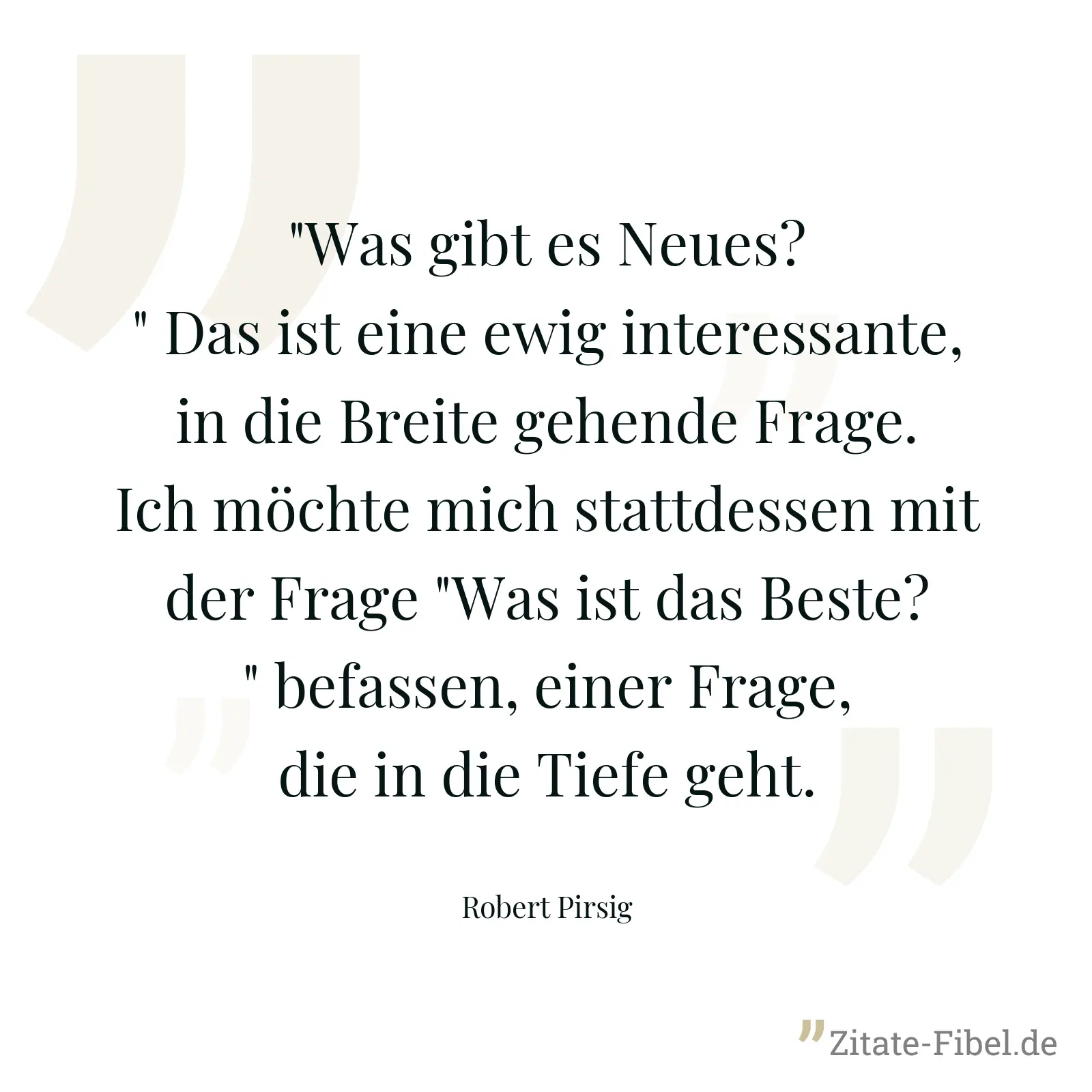 "Was gibt es Neues?" Das ist eine ewig interessante, in die Breite gehende Frage. Ich möchte mich stattdessen mit der Frage "Was ist das Beste?" befassen, einer Frage, die in die Tiefe geht. - Robert Pirsig
