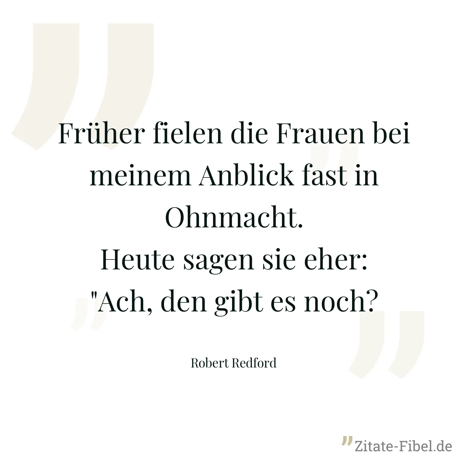 Früher fielen die Frauen bei meinem Anblick fast in Ohnmacht. Heute sagen sie eher: "Ach, den gibt es noch? - Robert Redford