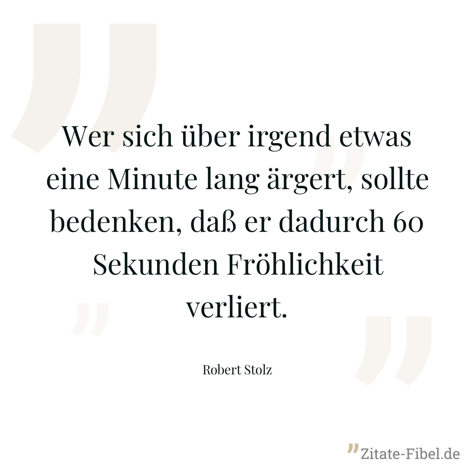 Wer sich über irgend etwas eine Minute lang ärgert, sollte bedenken, daß er dadurch 60 Sekunden Fröhlichkeit verliert. - Robert Stolz