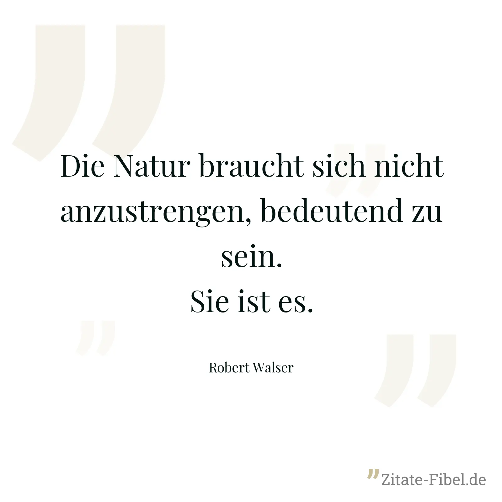 Die Natur braucht sich nicht anzustrengen, bedeutend zu sein. Sie ist es. - Robert Walser