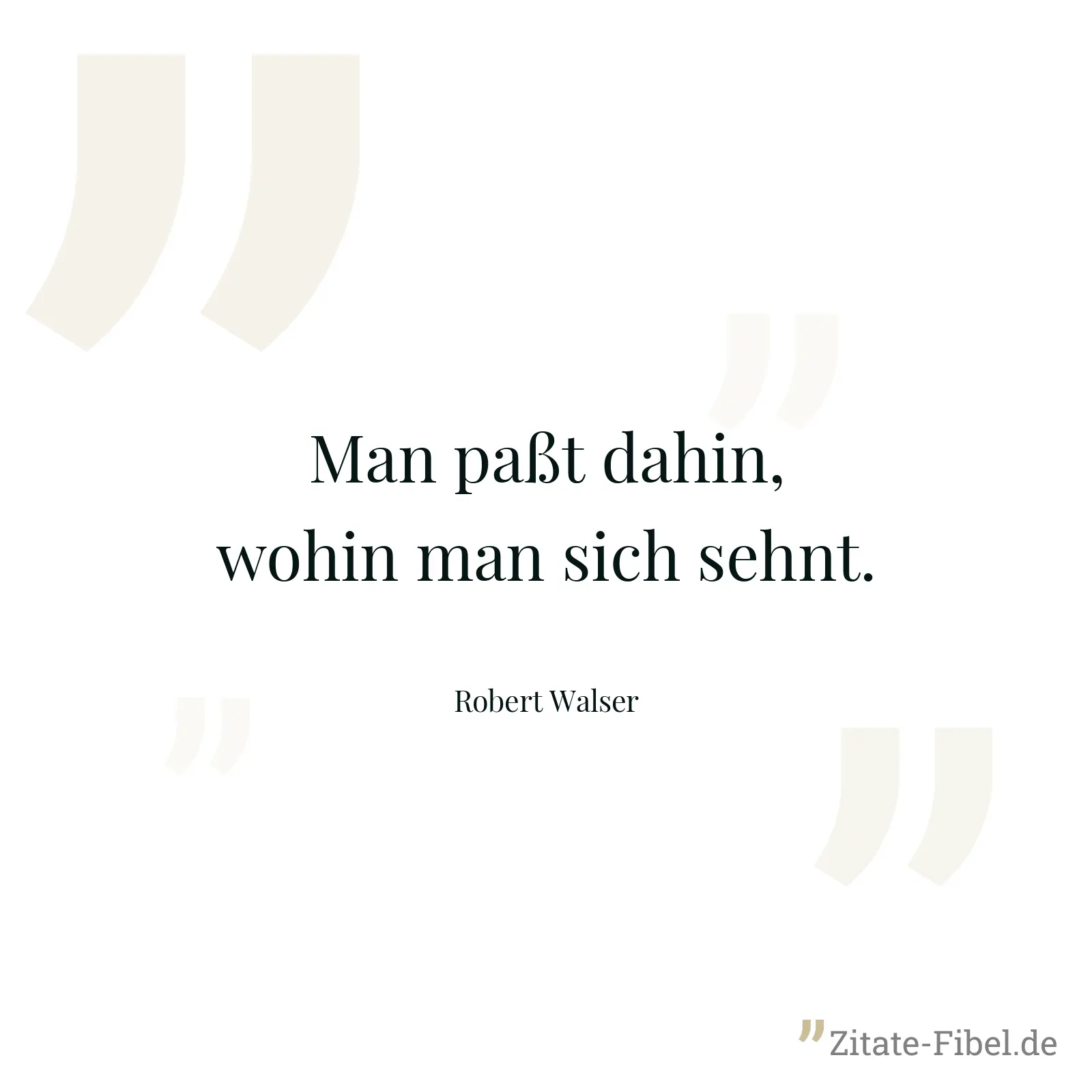 Man paßt dahin, wohin man sich sehnt. - Robert Walser