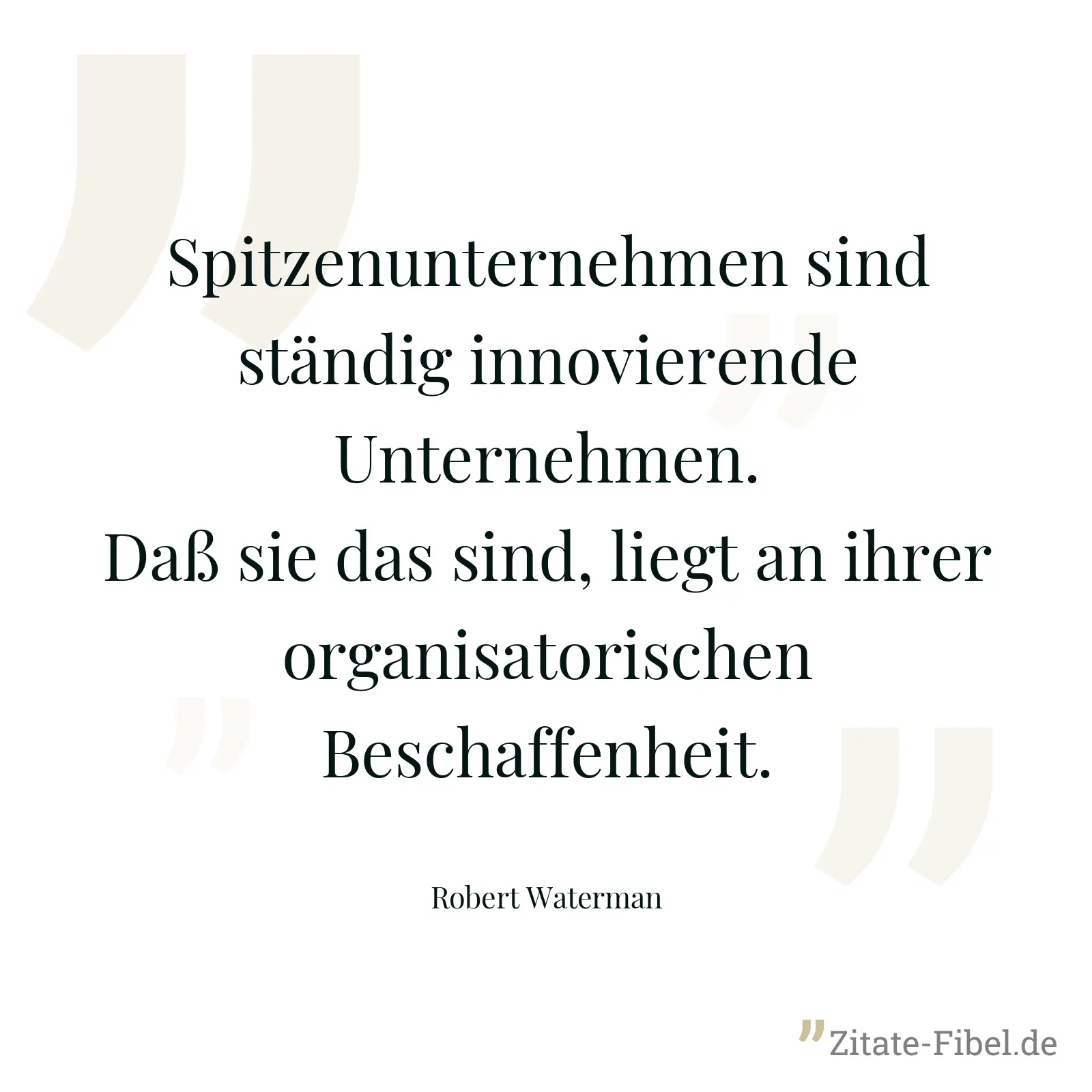 Spitzenunternehmen sind ständig innovierende Unternehmen. Daß sie das sind, liegt an ihrer organisatorischen Beschaffenheit. - Robert Waterman