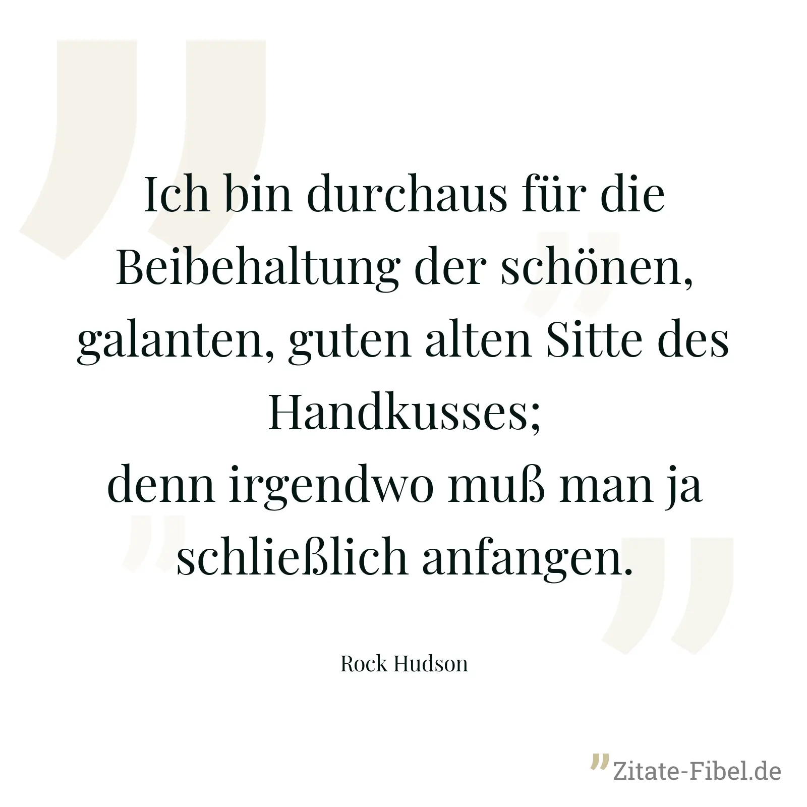 Ich bin durchaus für die Beibehaltung der schönen, galanten, guten alten Sitte des Handkusses; denn irgendwo muß man ja schließlich anfangen. - Rock Hudson