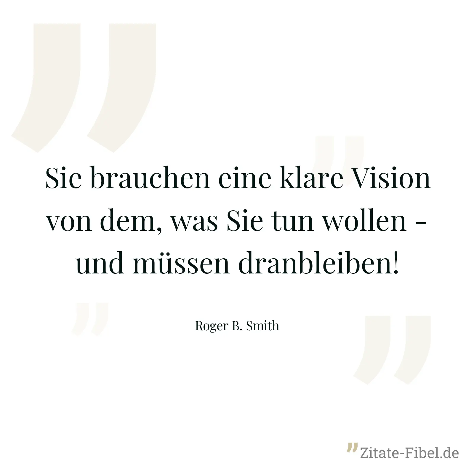 Sie brauchen eine klare Vision von dem, was Sie tun wollen - und müssen dranbleiben! - Roger B. Smith