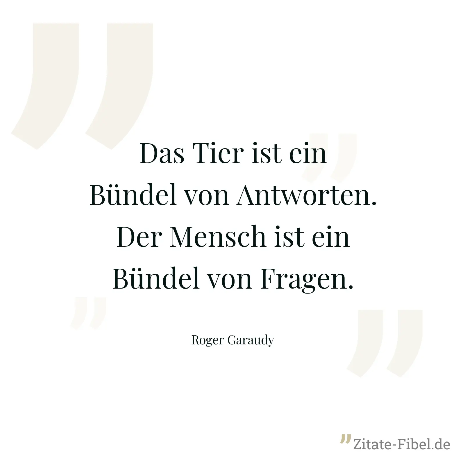 Das Tier ist ein Bündel von Antworten. Der Mensch ist ein Bündel von Fragen. - Roger Garaudy