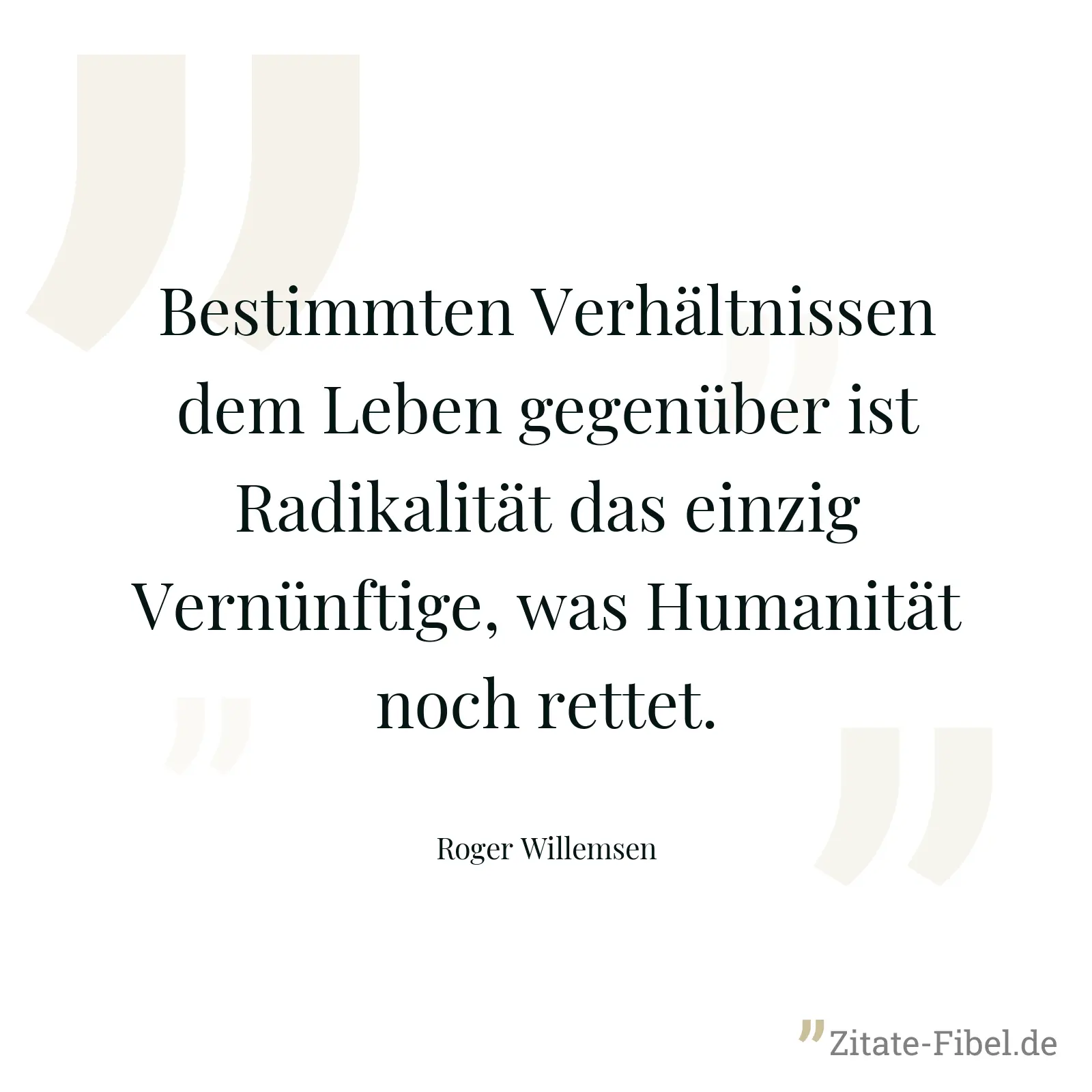 Bestimmten Verhältnissen dem Leben gegenüber ist Radikalität das einzig Vernünftige, was Humanität noch rettet. - Roger Willemsen