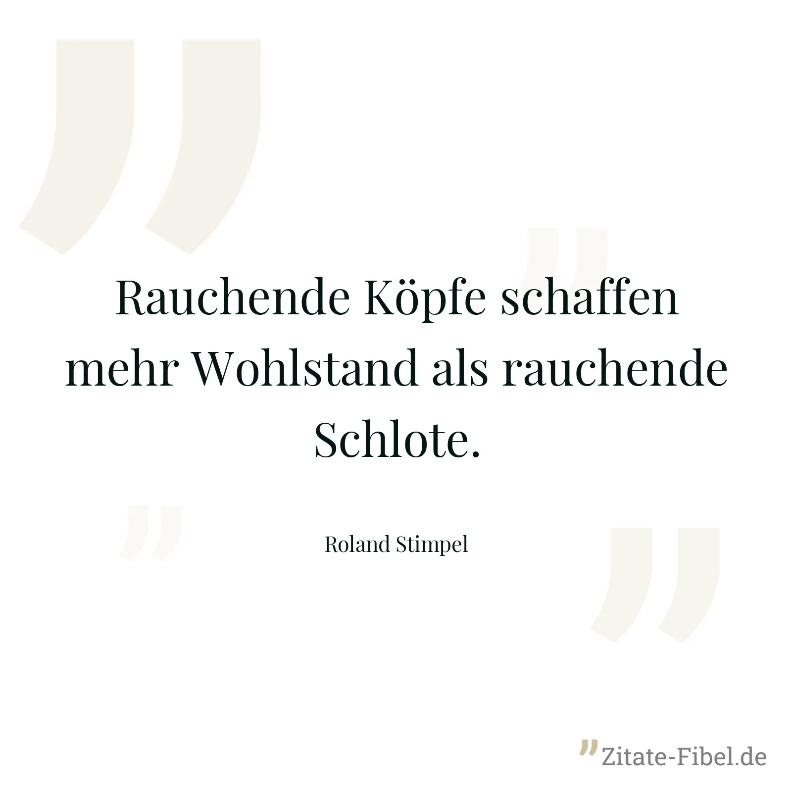 Rauchende Köpfe schaffen mehr Wohlstand als rauchende Schlote. - Roland Stimpel