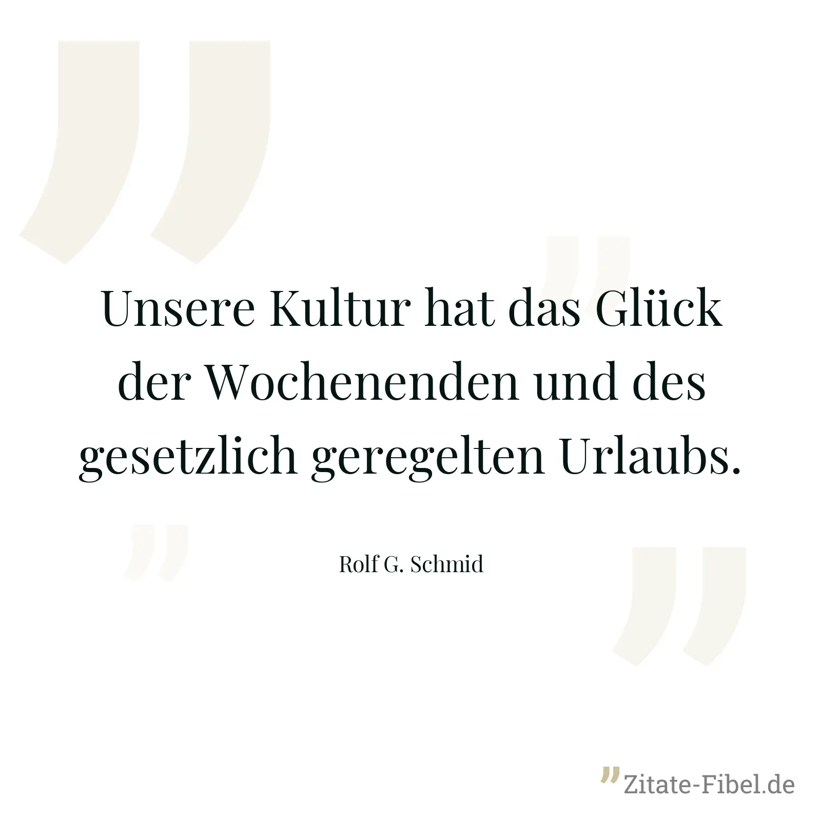 Unsere Kultur hat das Glück der Wochenenden und des gesetzlich geregelten Urlaubs. - Rolf G. Schmid