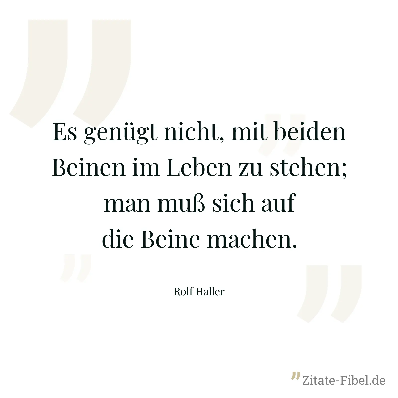 Es genügt nicht, mit beiden Beinen im Leben zu stehen; man muß sich auf die Beine machen. - Rolf Haller