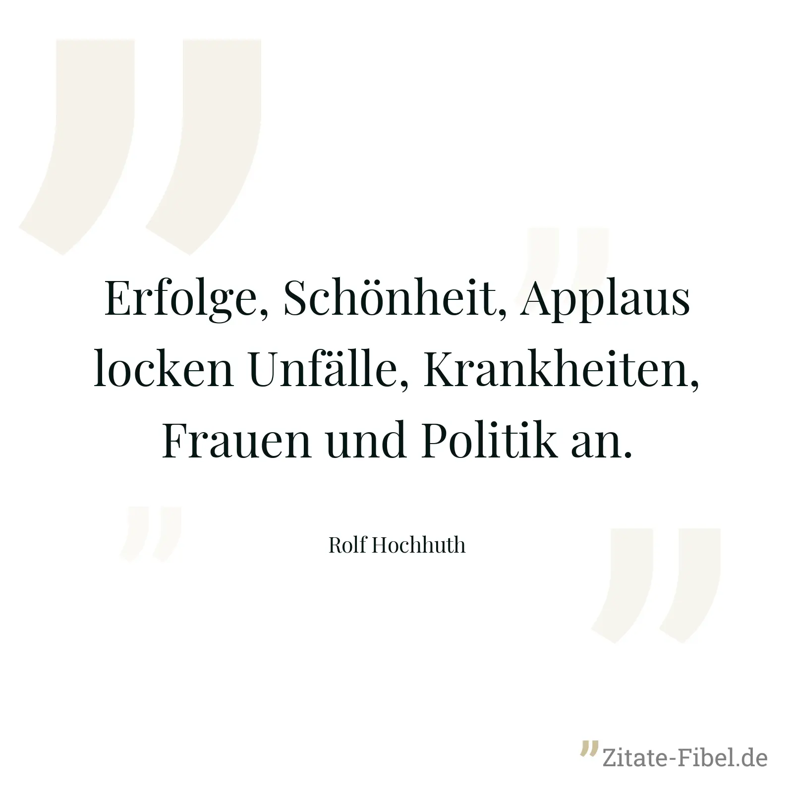 Erfolge, Schönheit, Applaus locken Unfälle, Krankheiten, Frauen und Politik an. - Rolf Hochhuth