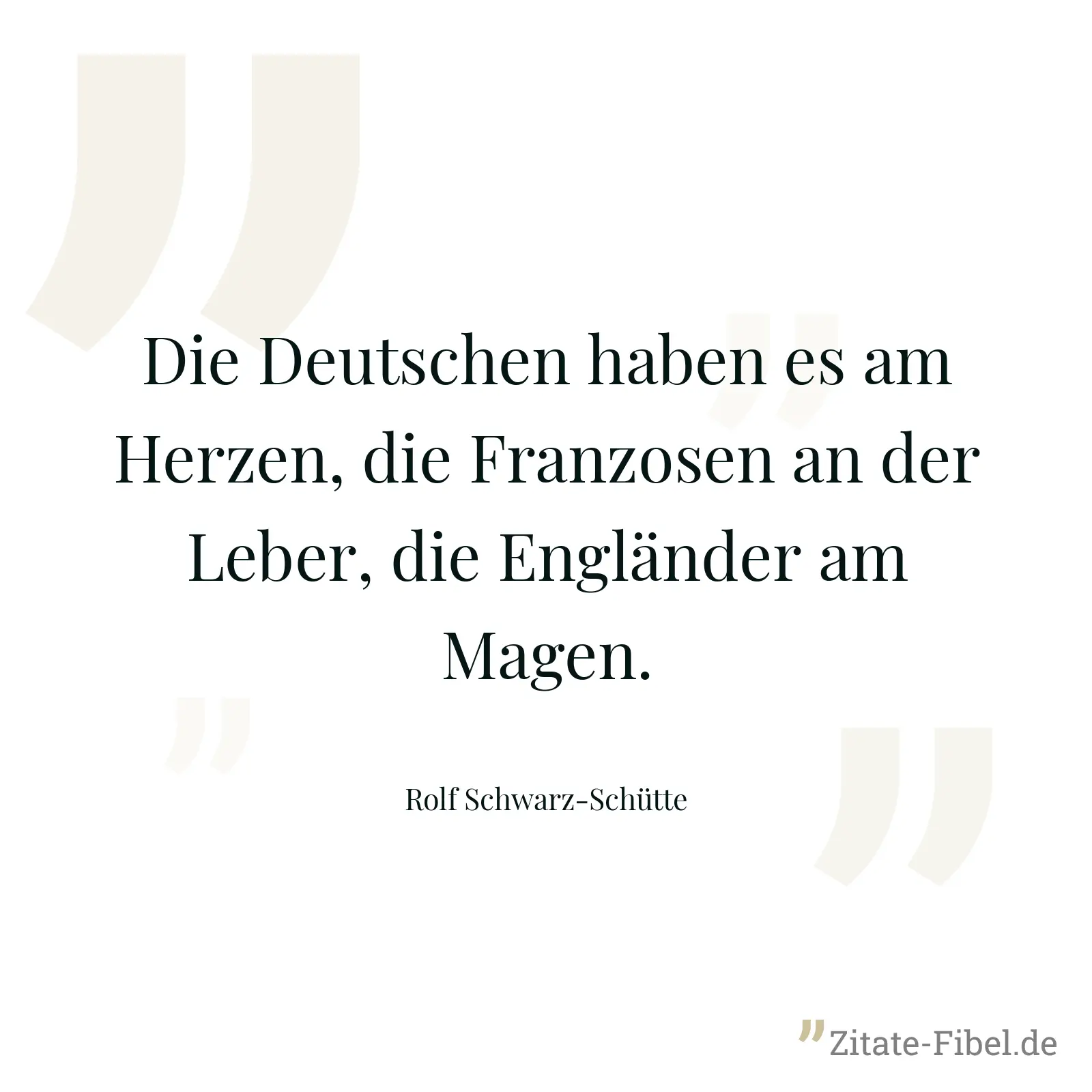 Die Deutschen haben es am Herzen, die Franzosen an der Leber, die Engländer am Magen. - Rolf Schwarz-Schütte