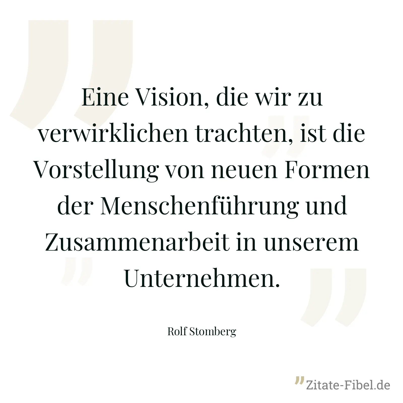 Eine Vision, die wir zu verwirklichen trachten, ist die Vorstellung von neuen Formen der Menschenführung und Zusammenarbeit in unserem Unternehmen. - Rolf Stomberg