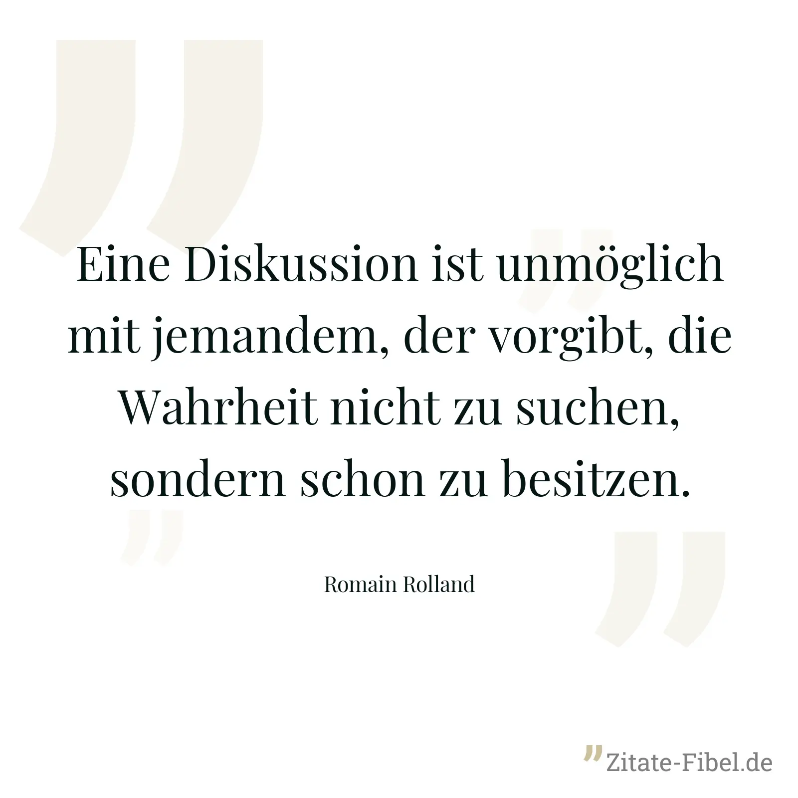 Eine Diskussion ist unmöglich mit jemandem, der vorgibt, die Wahrheit nicht zu suchen, sondern schon zu besitzen. - Romain Rolland