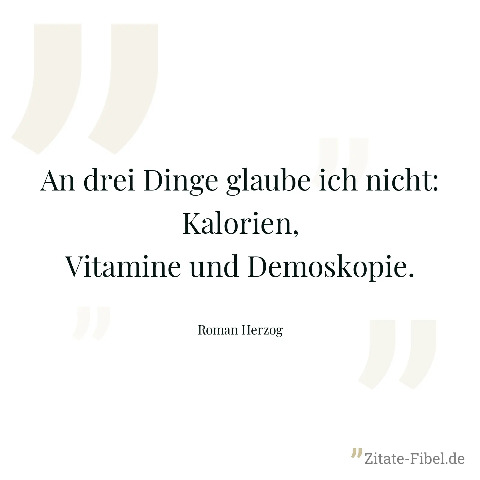 An drei Dinge glaube ich nicht: Kalorien, Vitamine und Demoskopie. - Roman Herzog