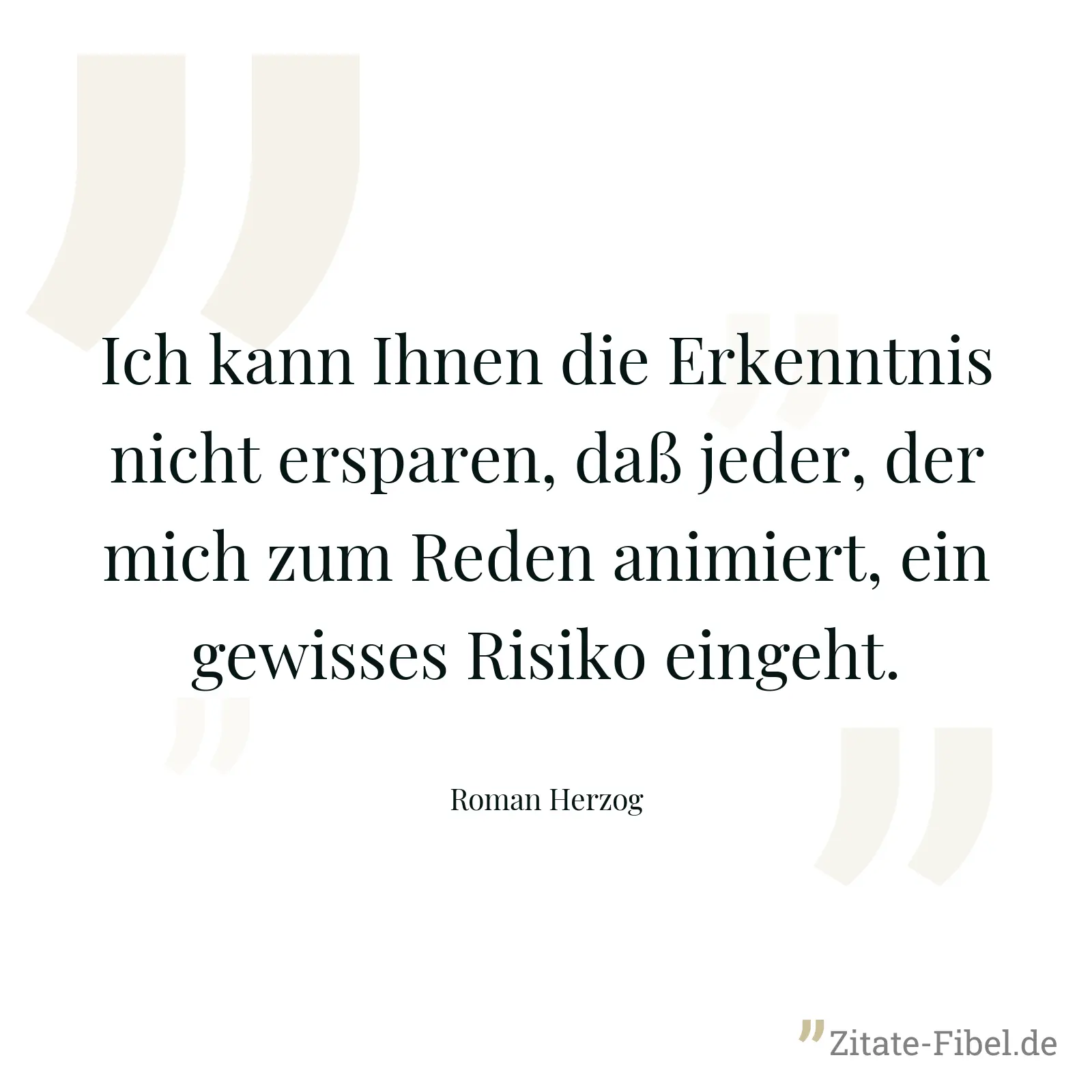 Ich kann Ihnen die Erkenntnis nicht ersparen, daß jeder, der mich zum Reden animiert, ein gewisses Risiko eingeht. - Roman Herzog