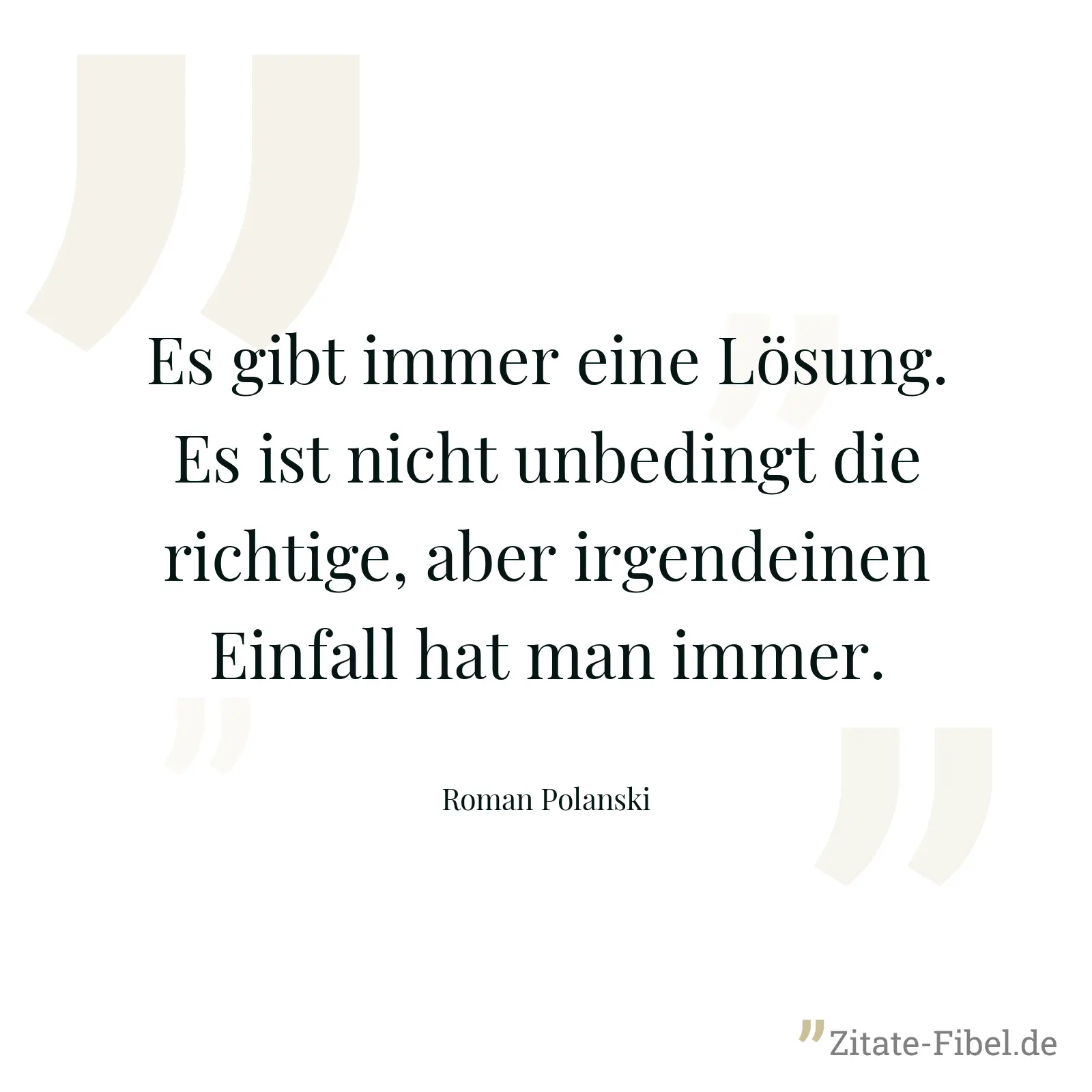 Es gibt immer eine Lösung. Es ist nicht unbedingt die richtige, aber irgendeinen Einfall hat man immer. - Roman Polanski